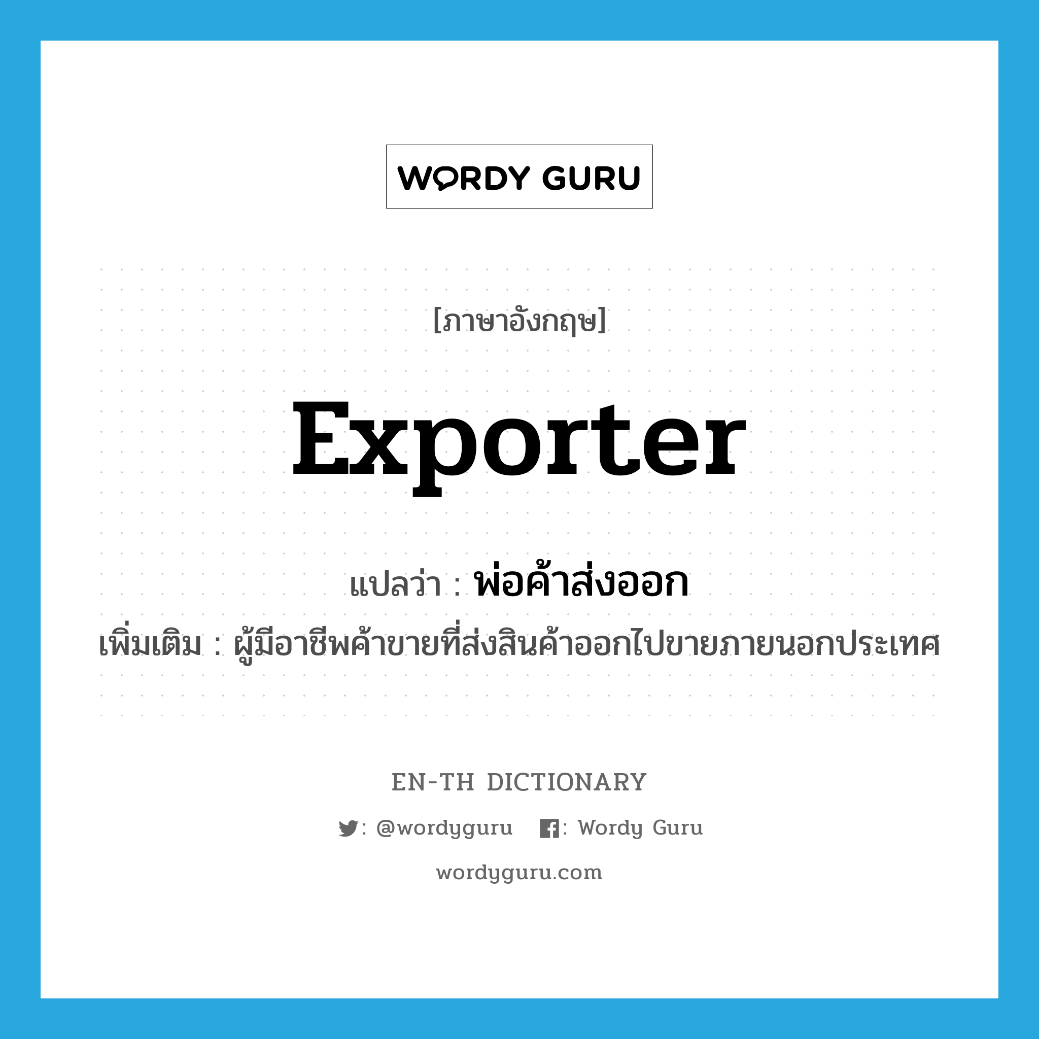 exporter แปลว่า?, คำศัพท์ภาษาอังกฤษ exporter แปลว่า พ่อค้าส่งออก ประเภท N เพิ่มเติม ผู้มีอาชีพค้าขายที่ส่งสินค้าออกไปขายภายนอกประเทศ หมวด N