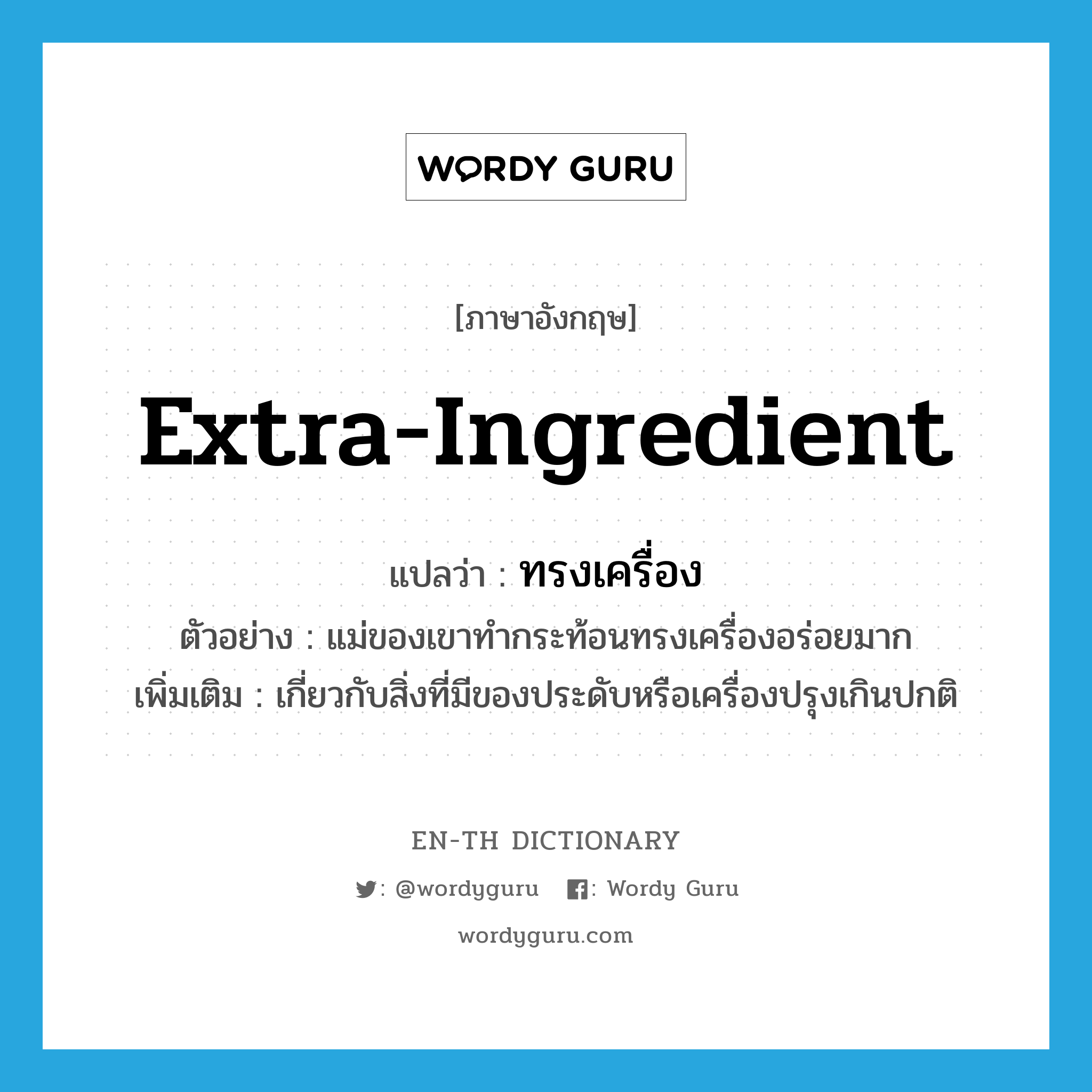 extra-ingredient แปลว่า?, คำศัพท์ภาษาอังกฤษ extra-ingredient แปลว่า ทรงเครื่อง ประเภท ADJ ตัวอย่าง แม่ของเขาทำกระท้อนทรงเครื่องอร่อยมาก เพิ่มเติม เกี่ยวกับสิ่งที่มีของประดับหรือเครื่องปรุงเกินปกติ หมวด ADJ