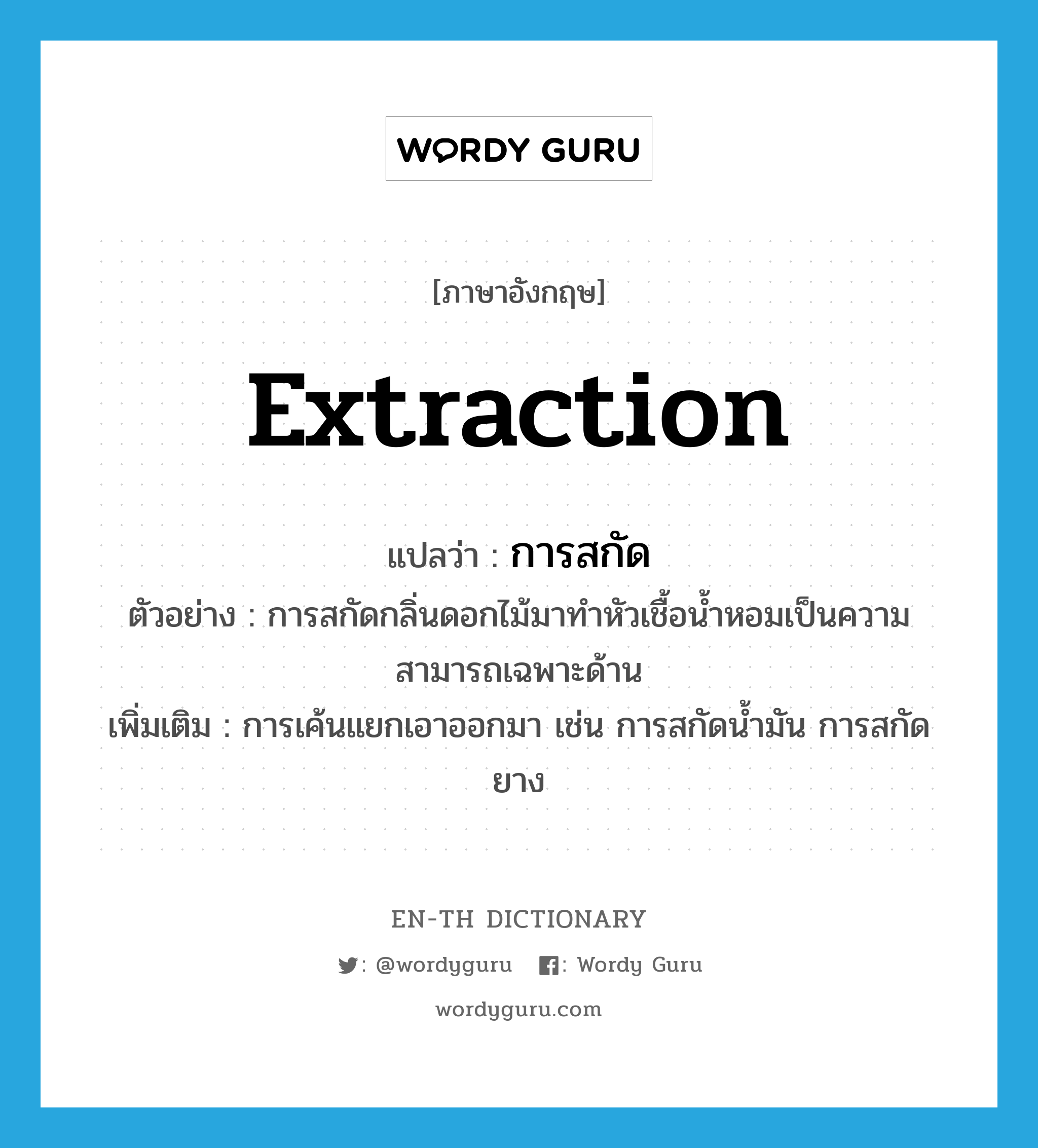 extraction แปลว่า?, คำศัพท์ภาษาอังกฤษ extraction แปลว่า การสกัด ประเภท N ตัวอย่าง การสกัดกลิ่นดอกไม้มาทำหัวเชื้อน้ำหอมเป็นความสามารถเฉพาะด้าน เพิ่มเติม การเค้นแยกเอาออกมา เช่น การสกัดน้ำมัน การสกัดยาง หมวด N