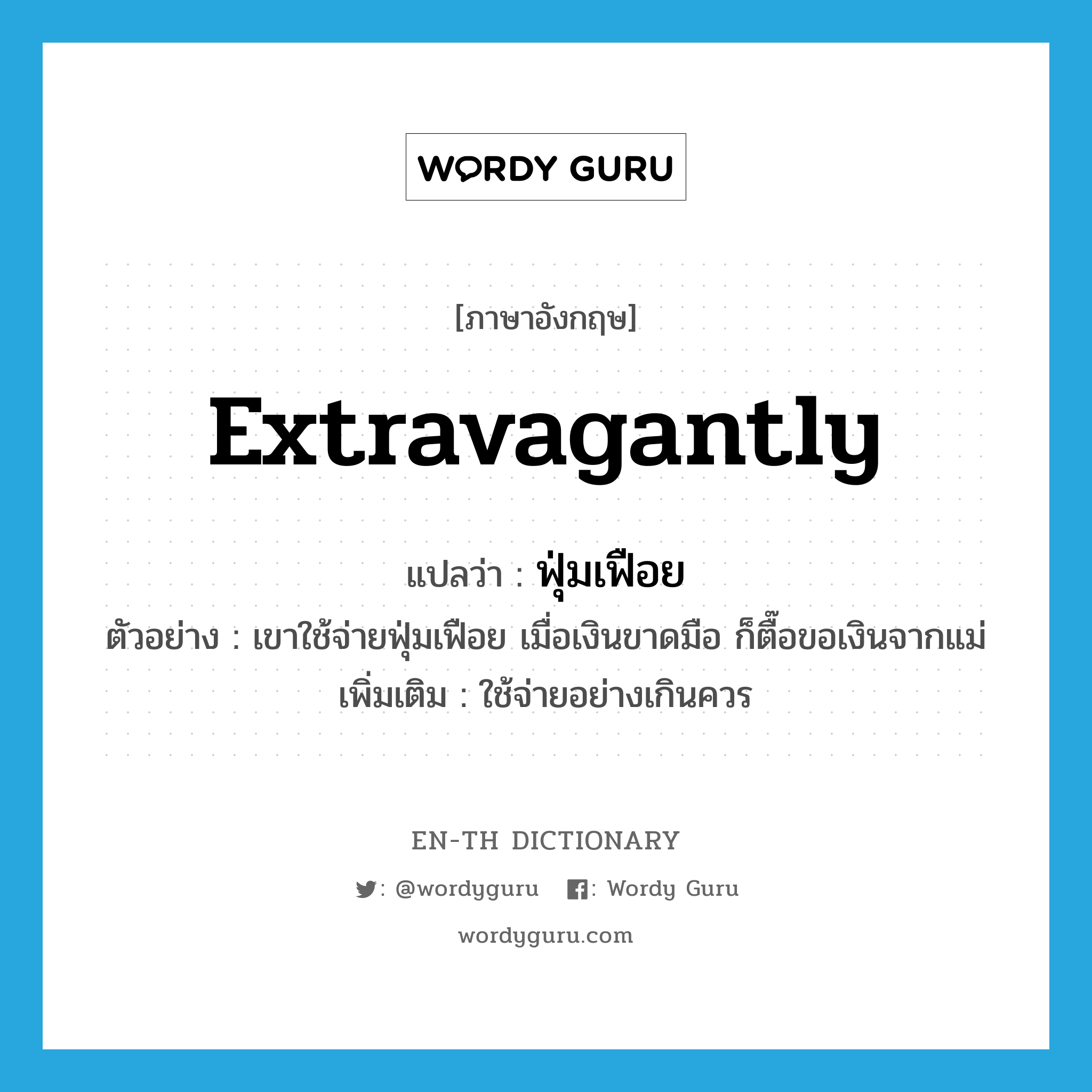 extravagantly แปลว่า?, คำศัพท์ภาษาอังกฤษ extravagantly แปลว่า ฟุ่มเฟือย ประเภท ADV ตัวอย่าง เขาใช้จ่ายฟุ่มเฟือย เมื่อเงินขาดมือ ก็ตื๊อขอเงินจากแม่ เพิ่มเติม ใช้จ่ายอย่างเกินควร หมวด ADV