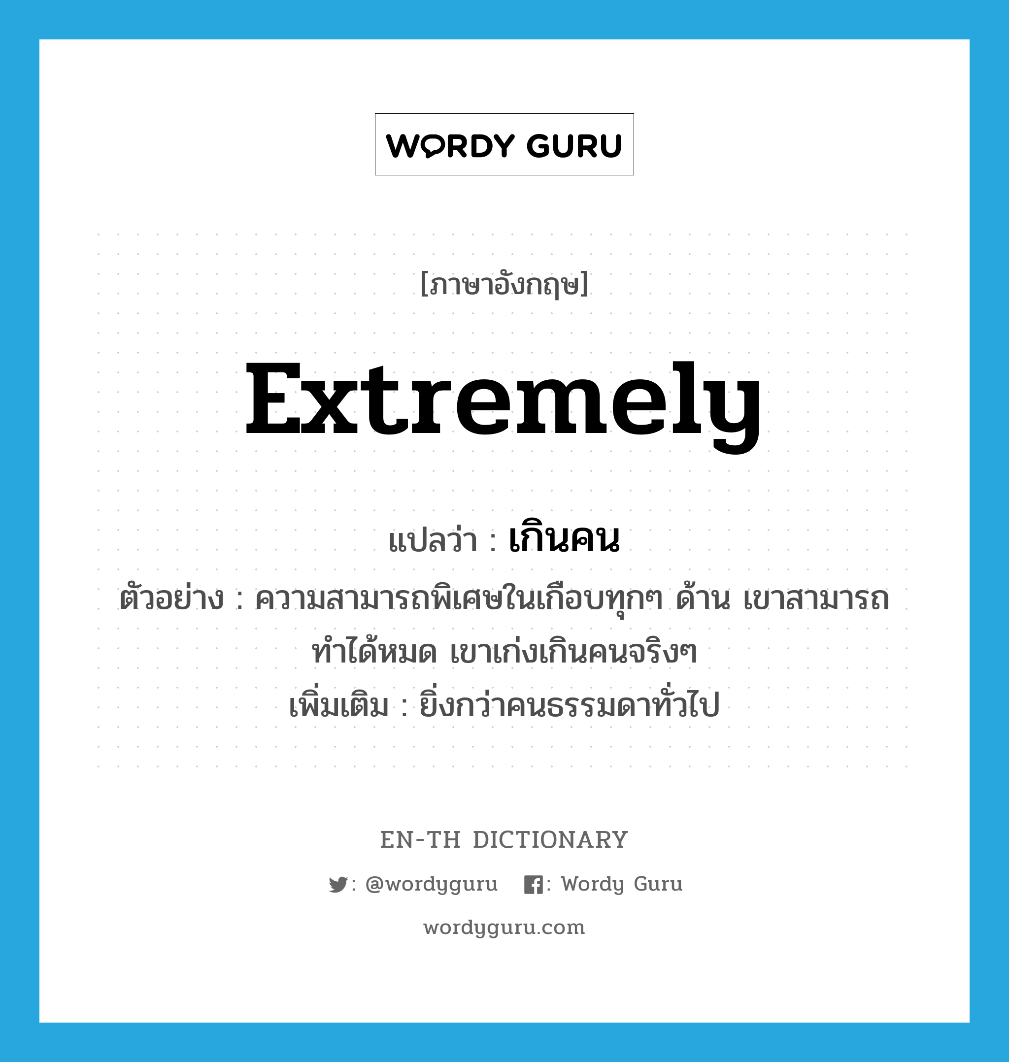 extremely แปลว่า?, คำศัพท์ภาษาอังกฤษ extremely แปลว่า เกินคน ประเภท ADV ตัวอย่าง ความสามารถพิเศษในเกือบทุกๆ ด้าน เขาสามารถทำได้หมด เขาเก่งเกินคนจริงๆ เพิ่มเติม ยิ่งกว่าคนธรรมดาทั่วไป หมวด ADV