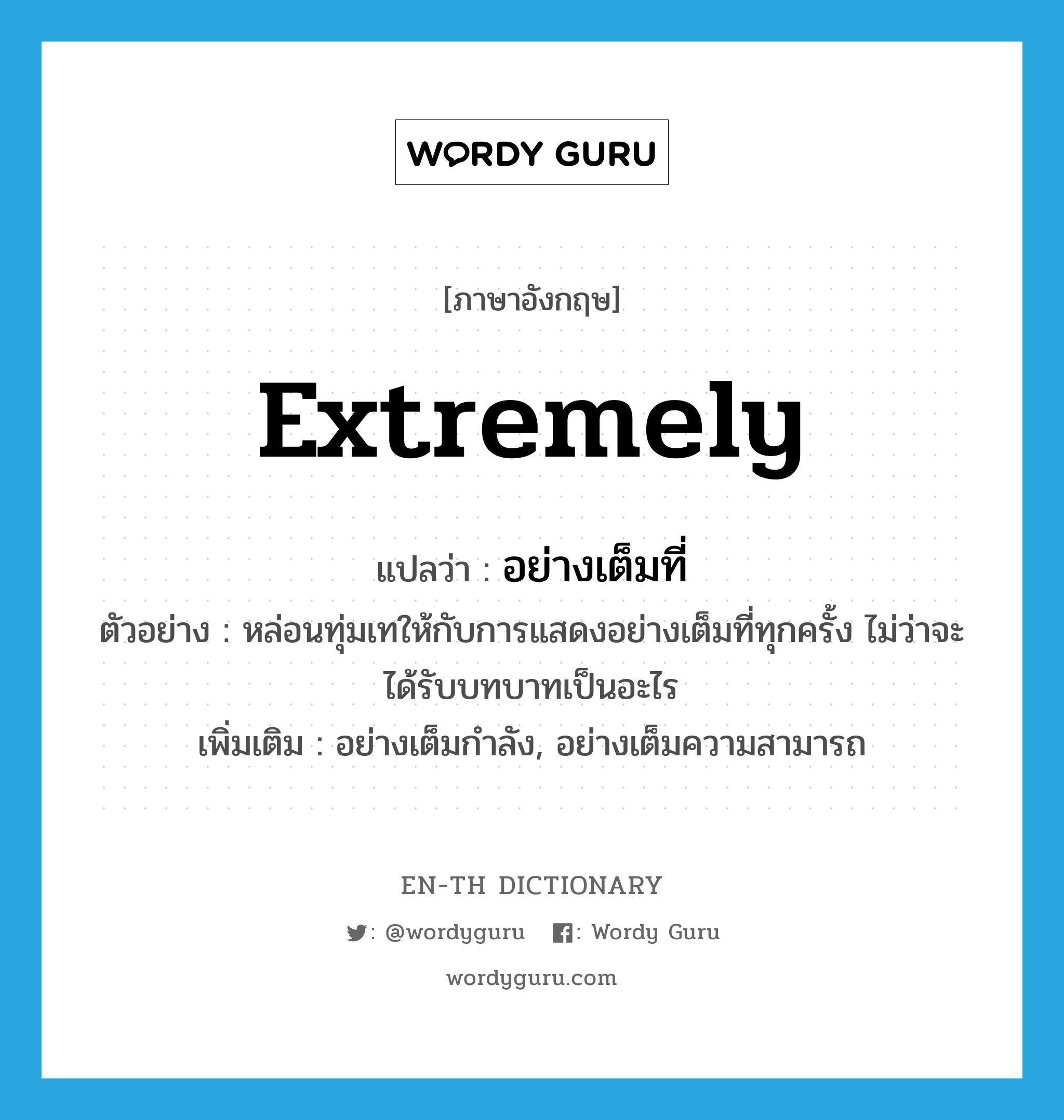 extremely แปลว่า?, คำศัพท์ภาษาอังกฤษ extremely แปลว่า อย่างเต็มที่ ประเภท ADV ตัวอย่าง หล่อนทุ่มเทให้กับการแสดงอย่างเต็มที่ทุกครั้ง ไม่ว่าจะได้รับบทบาทเป็นอะไร เพิ่มเติม อย่างเต็มกำลัง, อย่างเต็มความสามารถ หมวด ADV