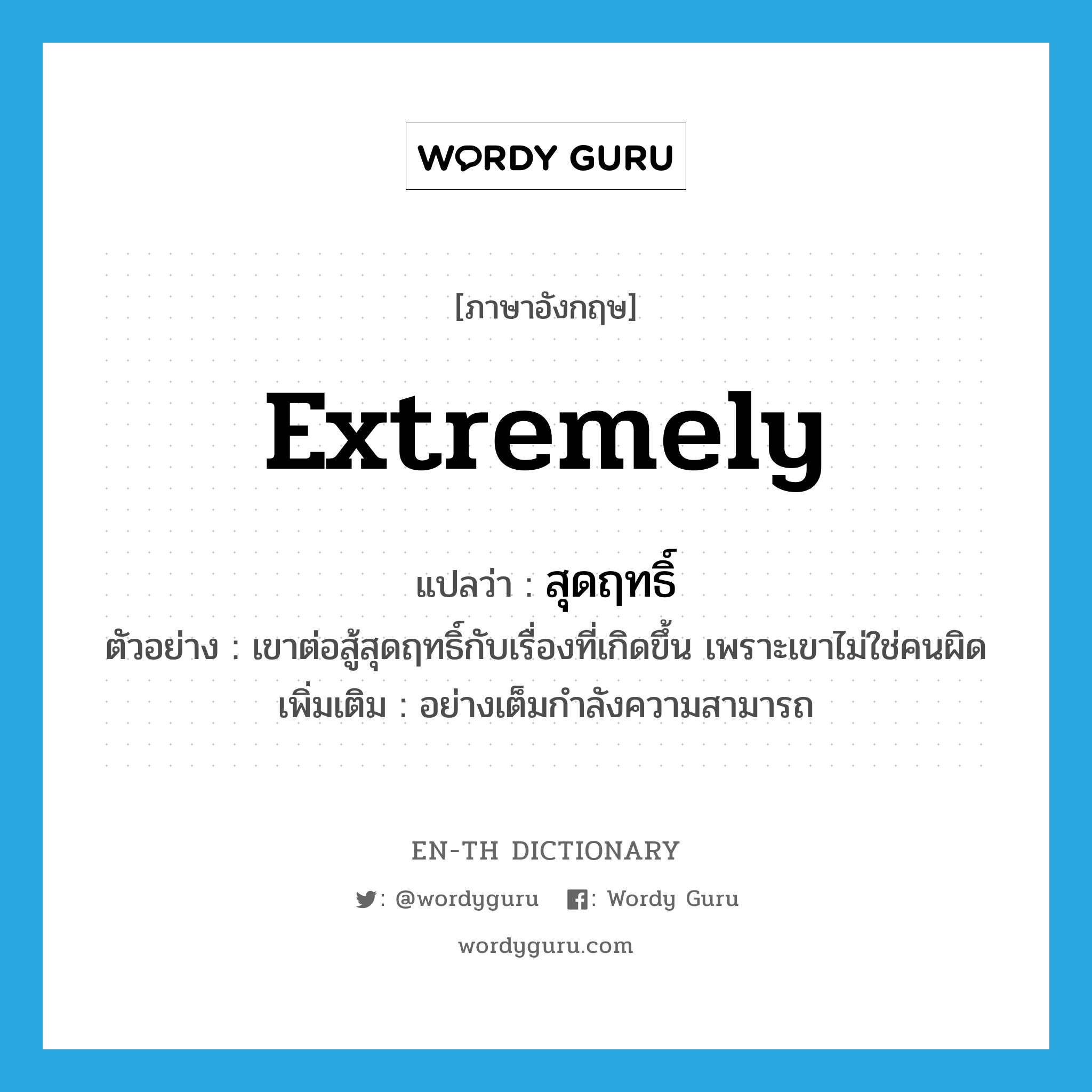 extremely แปลว่า?, คำศัพท์ภาษาอังกฤษ extremely แปลว่า สุดฤทธิ์ ประเภท ADV ตัวอย่าง เขาต่อสู้สุดฤทธิ์กับเรื่องที่เกิดขึ้น เพราะเขาไม่ใช่คนผิด เพิ่มเติม อย่างเต็มกำลังความสามารถ หมวด ADV