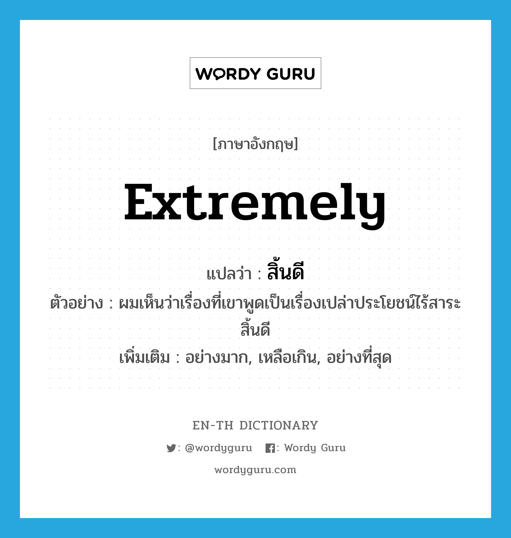 extremely แปลว่า?, คำศัพท์ภาษาอังกฤษ extremely แปลว่า สิ้นดี ประเภท ADV ตัวอย่าง ผมเห็นว่าเรื่องที่เขาพูดเป็นเรื่องเปล่าประโยชน์ไร้สาระสิ้นดี เพิ่มเติม อย่างมาก, เหลือเกิน, อย่างที่สุด หมวด ADV