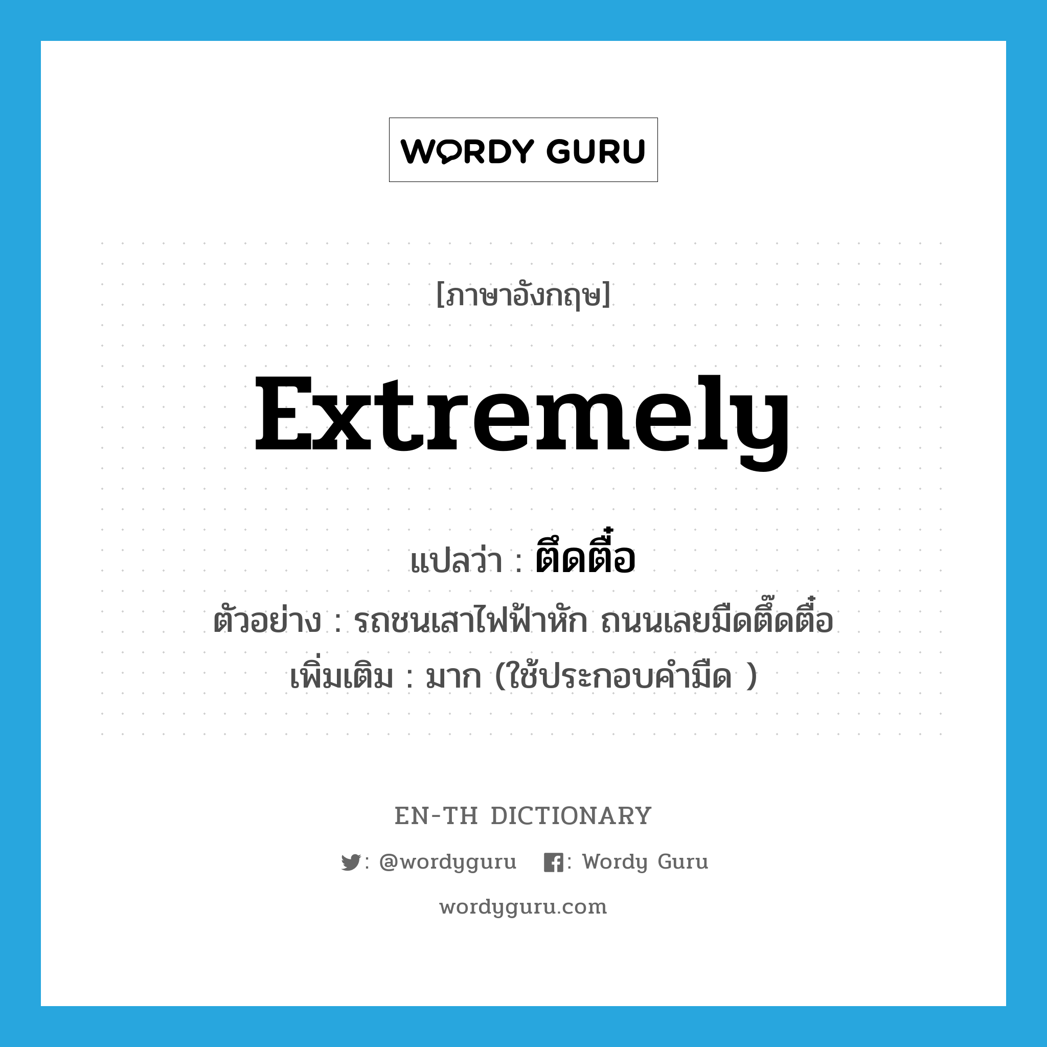 extremely แปลว่า?, คำศัพท์ภาษาอังกฤษ extremely แปลว่า ตึดตื๋อ ประเภท ADV ตัวอย่าง รถชนเสาไฟฟ้าหัก ถนนเลยมืดตึ๊ดตื๋อ เพิ่มเติม มาก (ใช้ประกอบคำมืด ) หมวด ADV