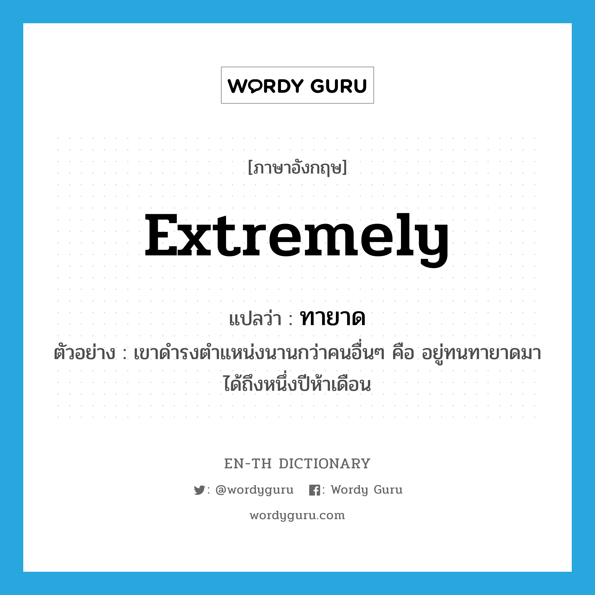 extremely แปลว่า?, คำศัพท์ภาษาอังกฤษ extremely แปลว่า ทายาด ประเภท ADV ตัวอย่าง เขาดำรงตำแหน่งนานกว่าคนอื่นๆ คือ อยู่ทนทายาดมาได้ถึงหนึ่งปีห้าเดือน หมวด ADV