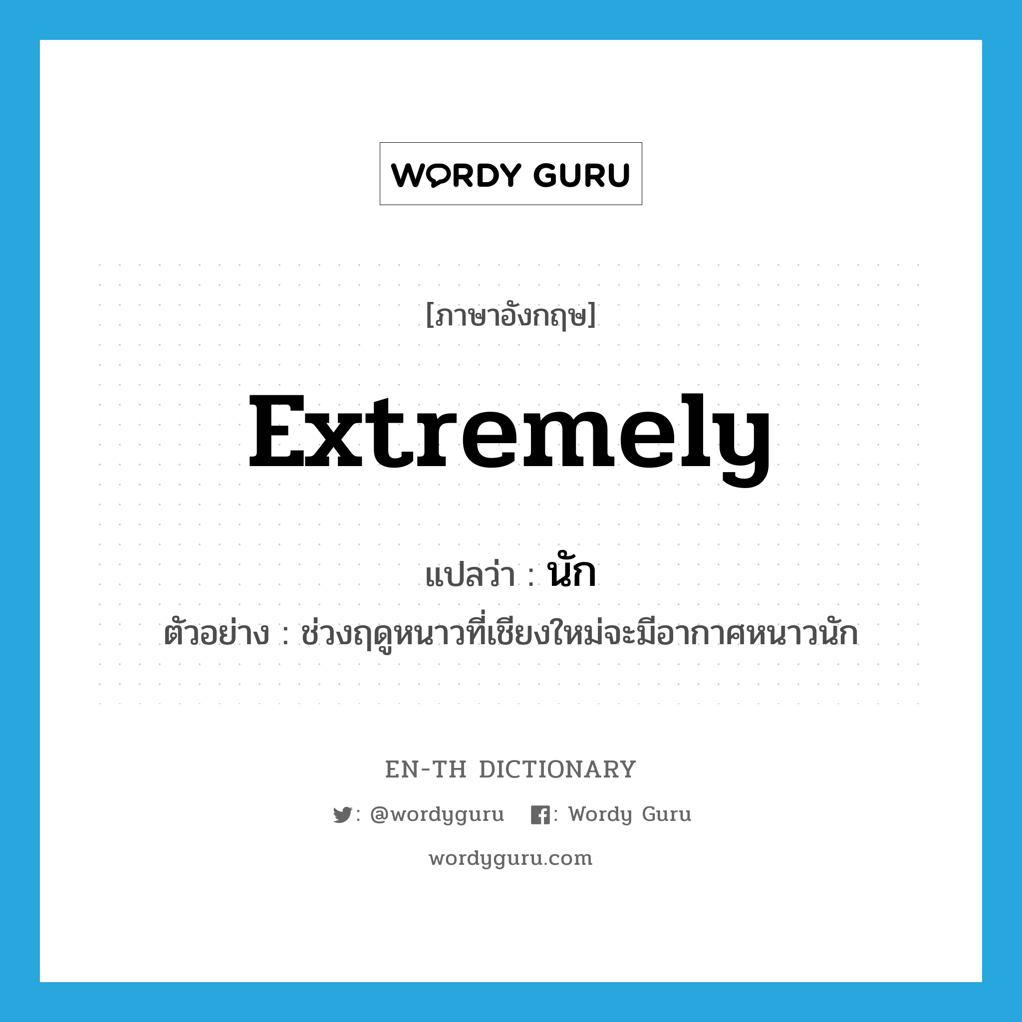 extremely แปลว่า?, คำศัพท์ภาษาอังกฤษ extremely แปลว่า นัก ประเภท ADV ตัวอย่าง ช่วงฤดูหนาวที่เชียงใหม่จะมีอากาศหนาวนัก หมวด ADV