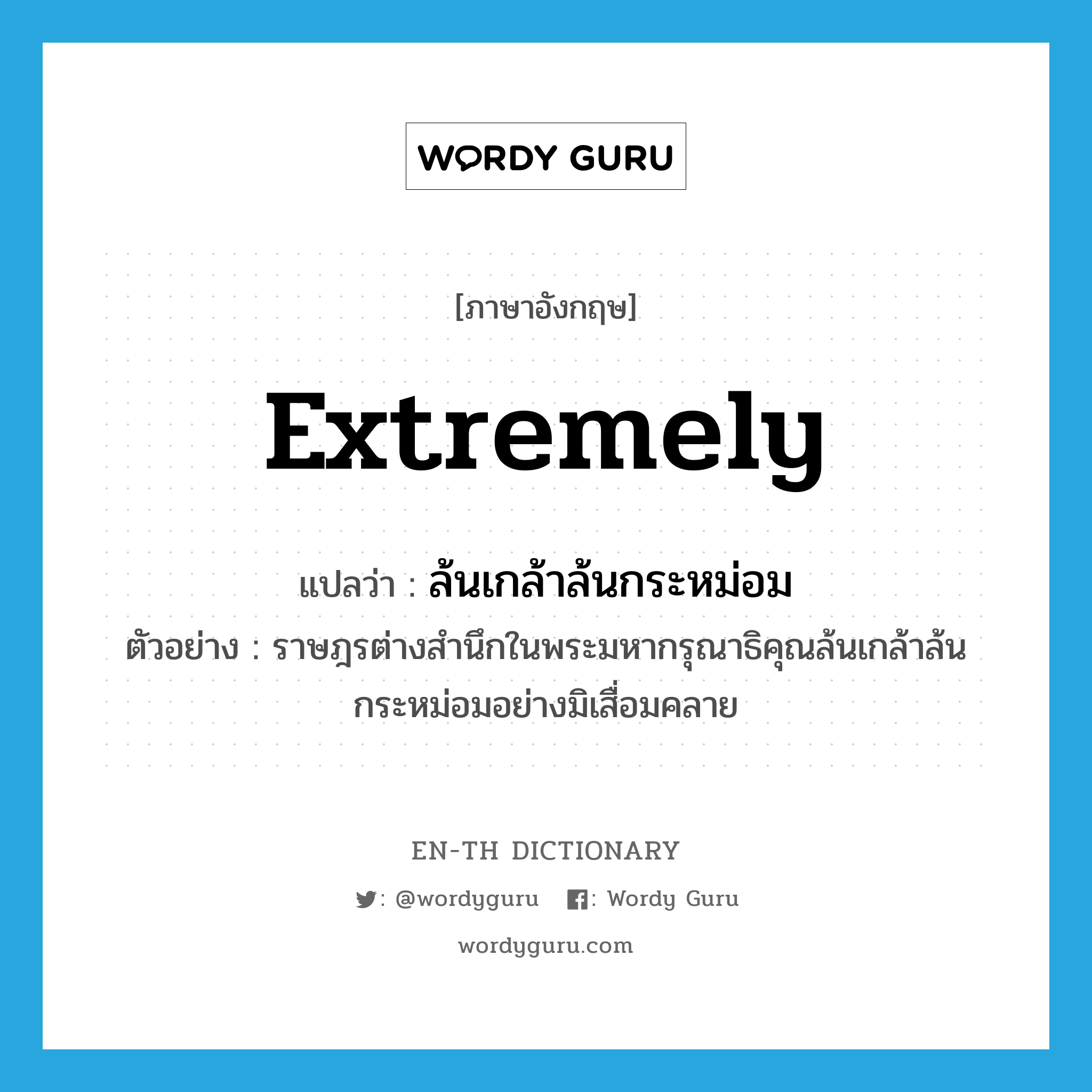 extremely แปลว่า?, คำศัพท์ภาษาอังกฤษ extremely แปลว่า ล้นเกล้าล้นกระหม่อม ประเภท ADV ตัวอย่าง ราษฎรต่างสำนึกในพระมหากรุณาธิคุณล้นเกล้าล้นกระหม่อมอย่างมิเสื่อมคลาย หมวด ADV