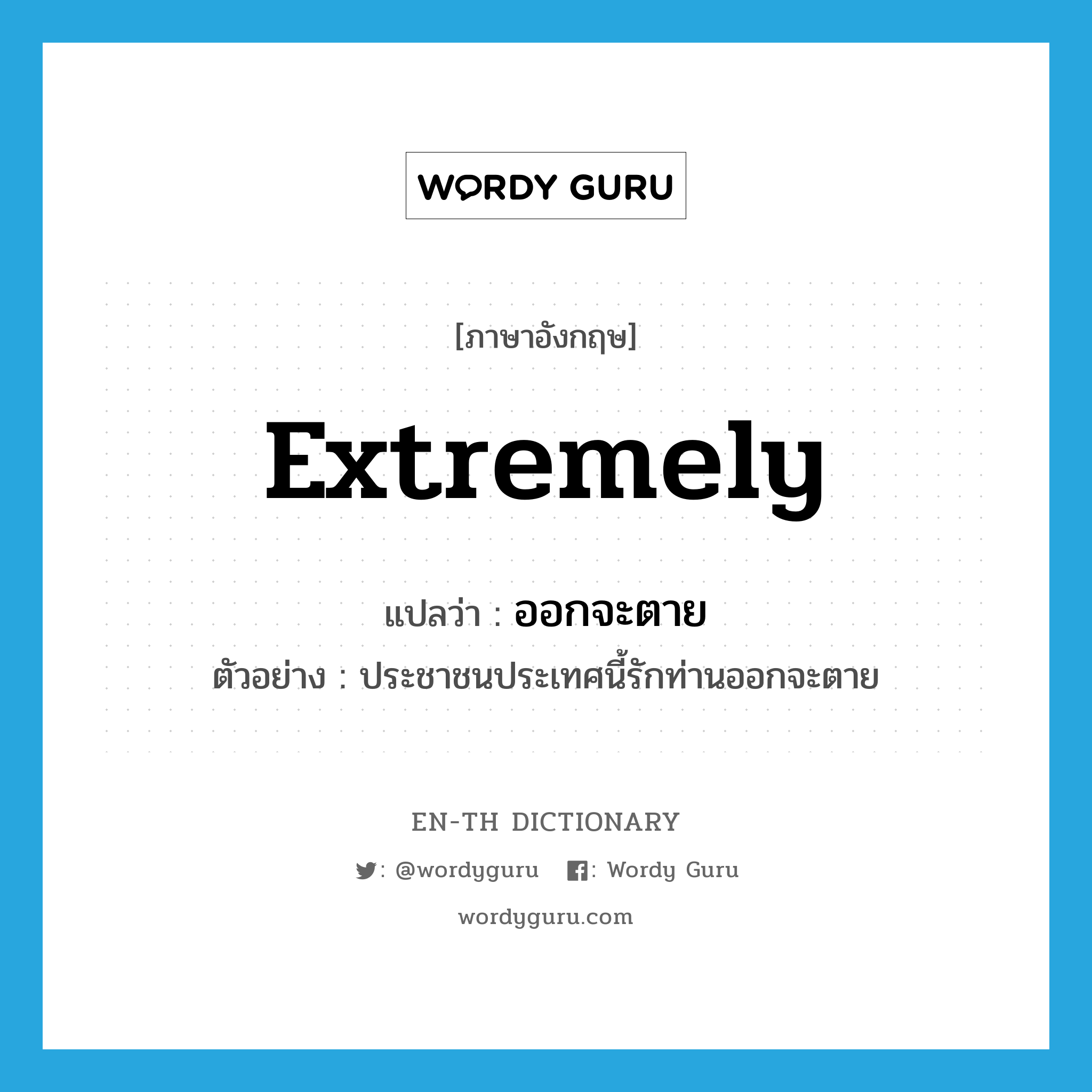 extremely แปลว่า?, คำศัพท์ภาษาอังกฤษ extremely แปลว่า ออกจะตาย ประเภท ADV ตัวอย่าง ประชาชนประเทศนี้รักท่านออกจะตาย หมวด ADV