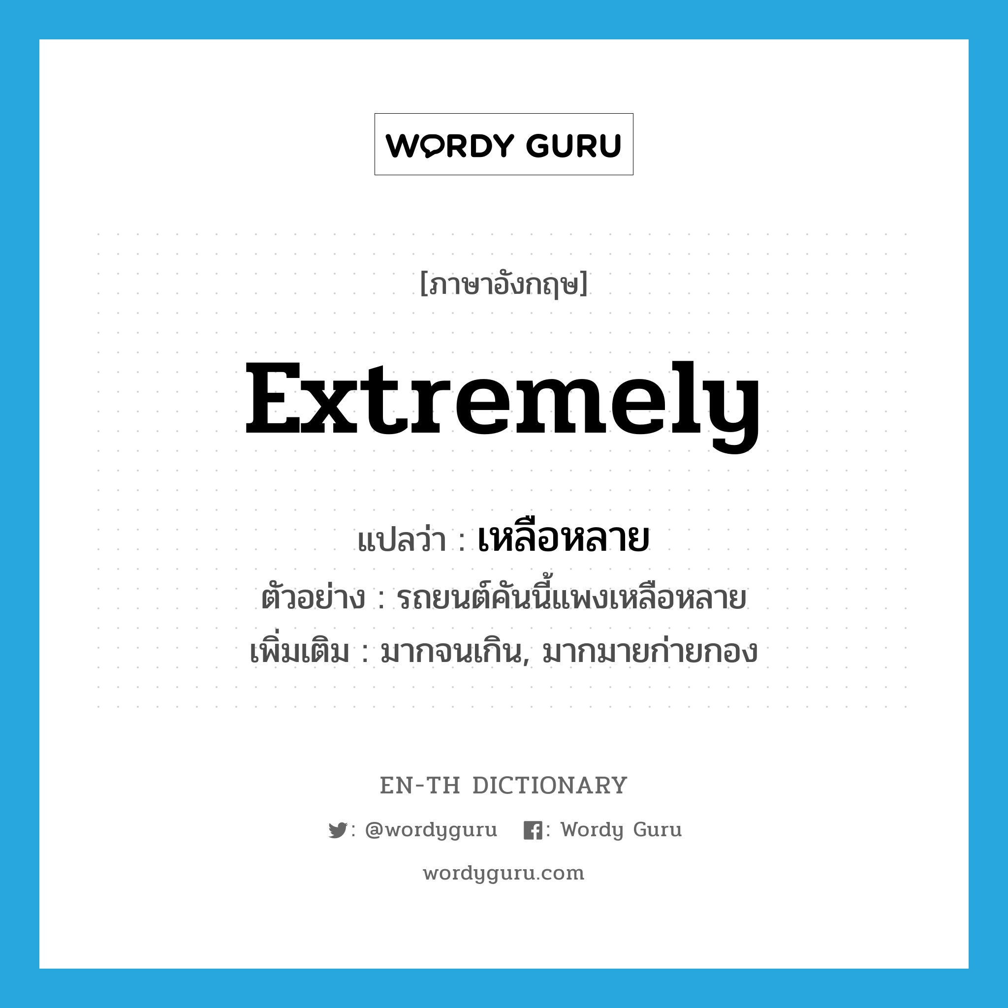 extremely แปลว่า?, คำศัพท์ภาษาอังกฤษ extremely แปลว่า เหลือหลาย ประเภท ADV ตัวอย่าง รถยนต์คันนี้แพงเหลือหลาย เพิ่มเติม มากจนเกิน, มากมายก่ายกอง หมวด ADV