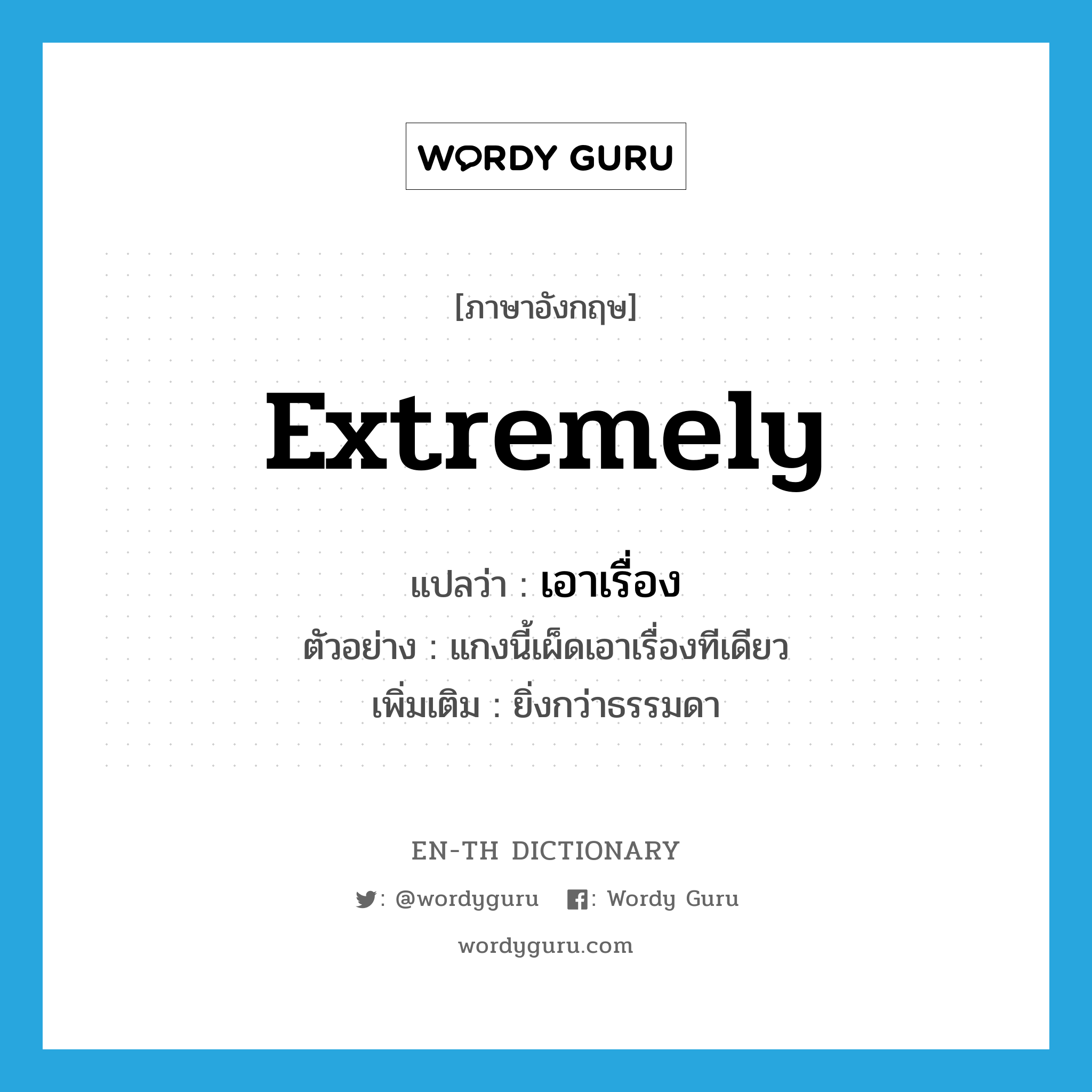 extremely แปลว่า?, คำศัพท์ภาษาอังกฤษ extremely แปลว่า เอาเรื่อง ประเภท ADV ตัวอย่าง แกงนี้เผ็ดเอาเรื่องทีเดียว เพิ่มเติม ยิ่งกว่าธรรมดา หมวด ADV