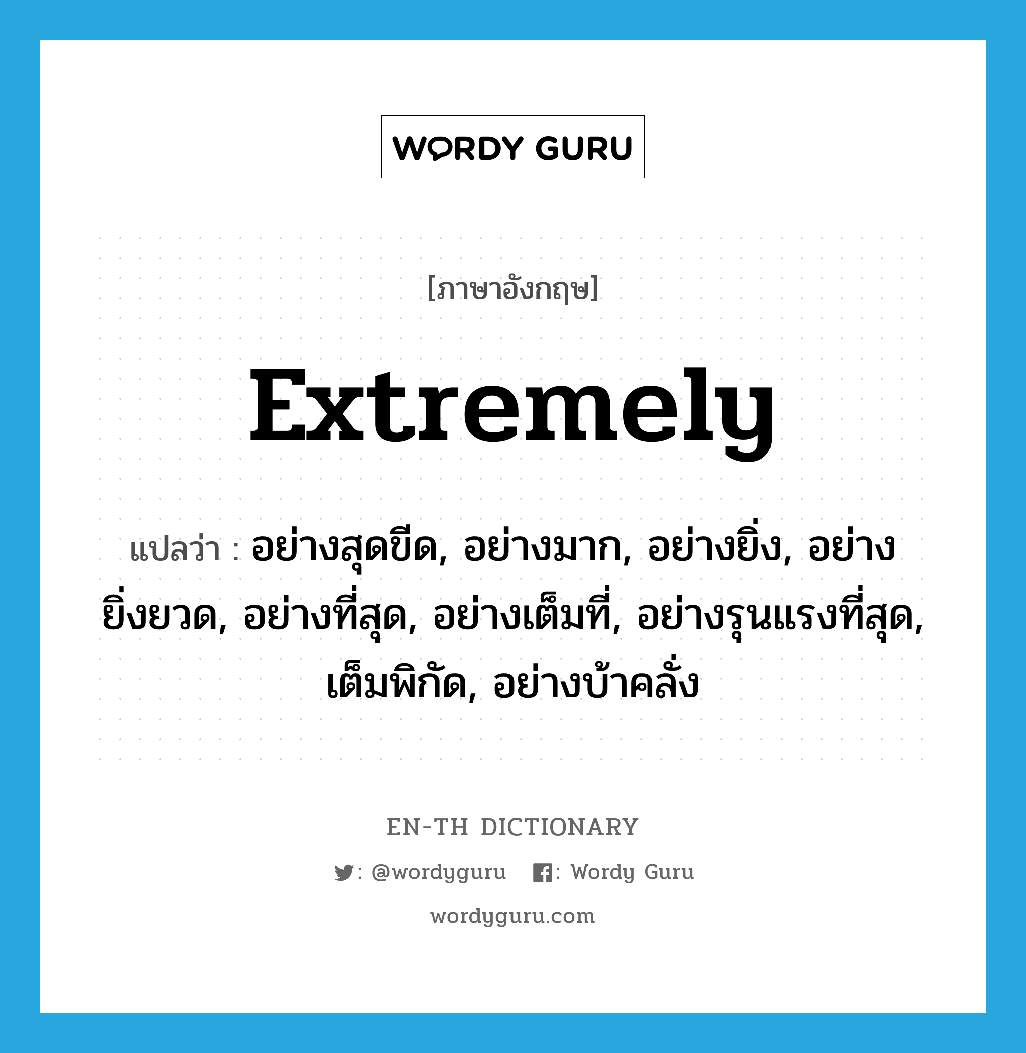 extremely แปลว่า?, คำศัพท์ภาษาอังกฤษ extremely แปลว่า อย่างสุดขีด, อย่างมาก, อย่างยิ่ง, อย่างยิ่งยวด, อย่างที่สุด, อย่างเต็มที่, อย่างรุนแรงที่สุด, เต็มพิกัด, อย่างบ้าคลั่ง ประเภท ADV หมวด ADV