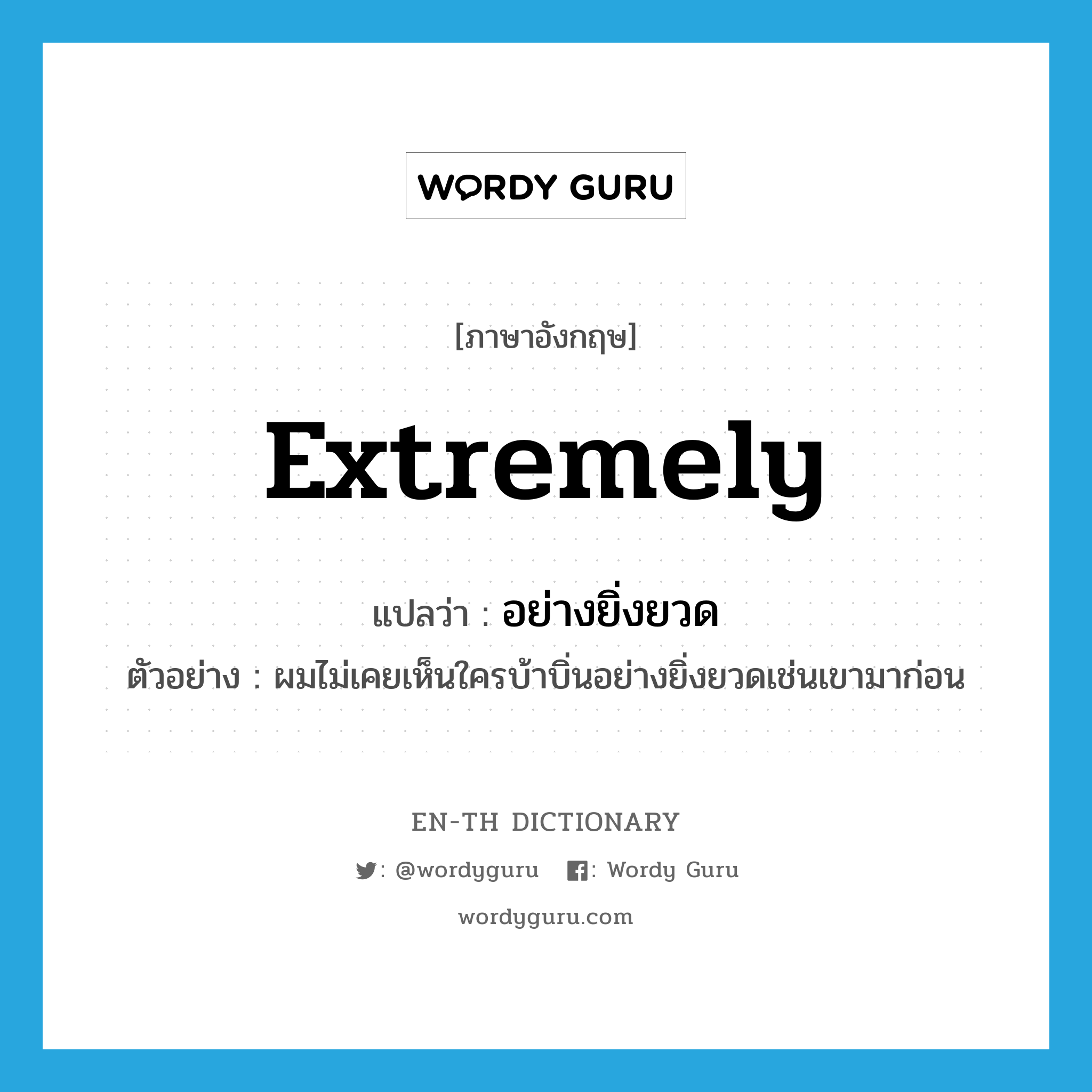 extremely แปลว่า?, คำศัพท์ภาษาอังกฤษ extremely แปลว่า อย่างยิ่งยวด ประเภท ADV ตัวอย่าง ผมไม่เคยเห็นใครบ้าบิ่นอย่างยิ่งยวดเช่นเขามาก่อน หมวด ADV