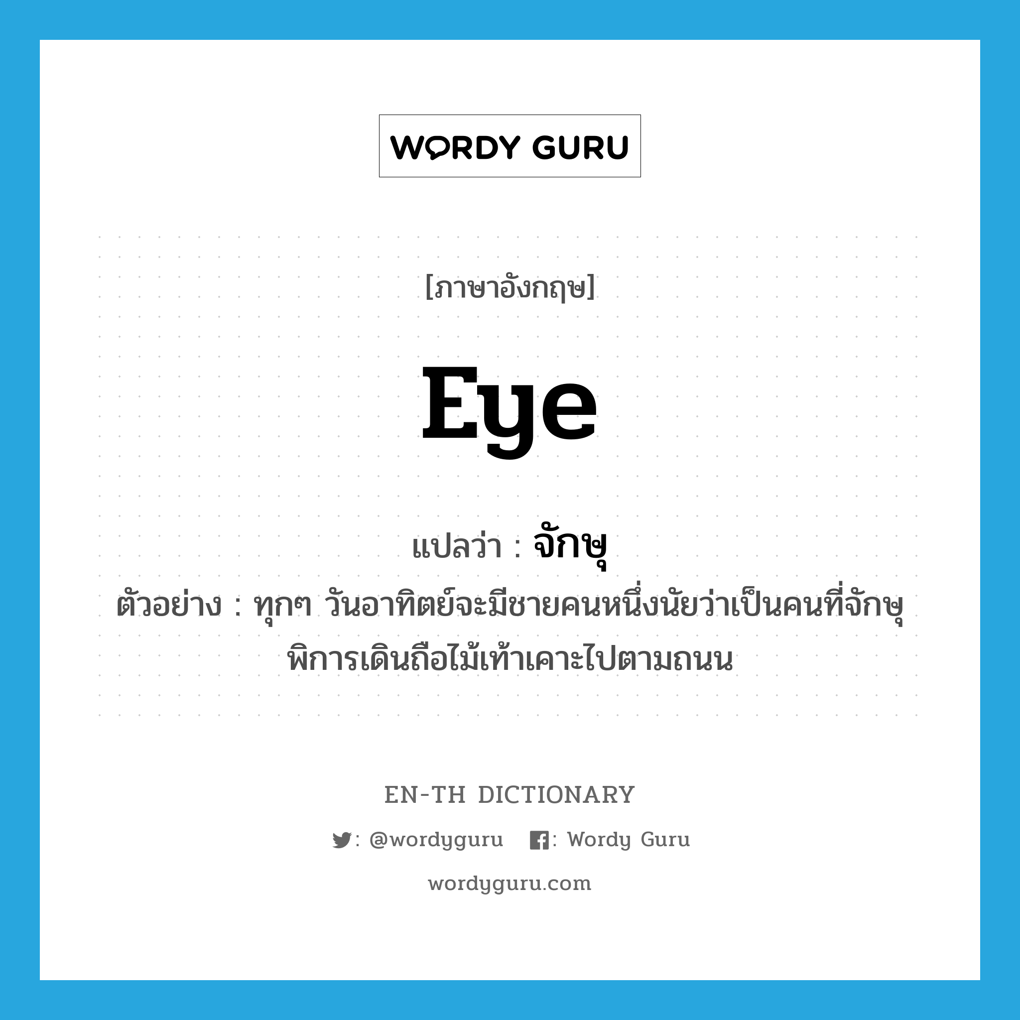 eye แปลว่า?, คำศัพท์ภาษาอังกฤษ eye แปลว่า จักษุ ประเภท N ตัวอย่าง ทุกๆ วันอาทิตย์จะมีชายคนหนึ่งนัยว่าเป็นคนที่จักษุพิการเดินถือไม้เท้าเคาะไปตามถนน หมวด N