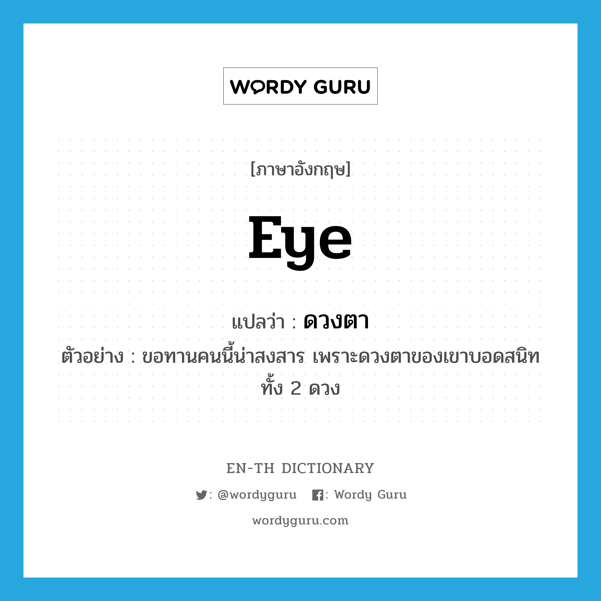 eye แปลว่า?, คำศัพท์ภาษาอังกฤษ eye แปลว่า ดวงตา ประเภท N ตัวอย่าง ขอทานคนนี้น่าสงสาร เพราะดวงตาของเขาบอดสนิททั้ง 2 ดวง หมวด N