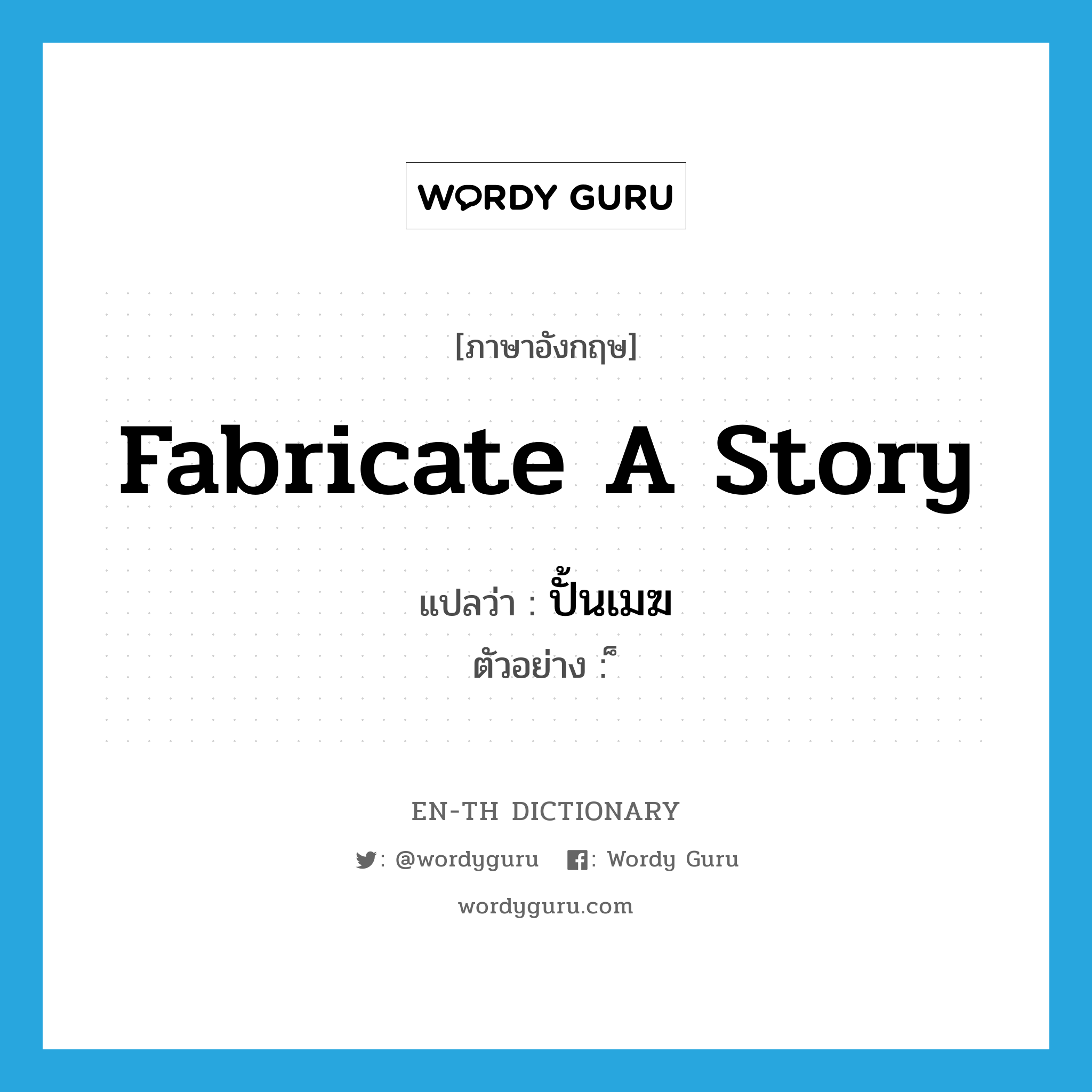 fabricate a story แปลว่า?, คำศัพท์ภาษาอังกฤษ fabricate a story แปลว่า ปั้นเมฆ ประเภท V ตัวอย่าง ็ หมวด V