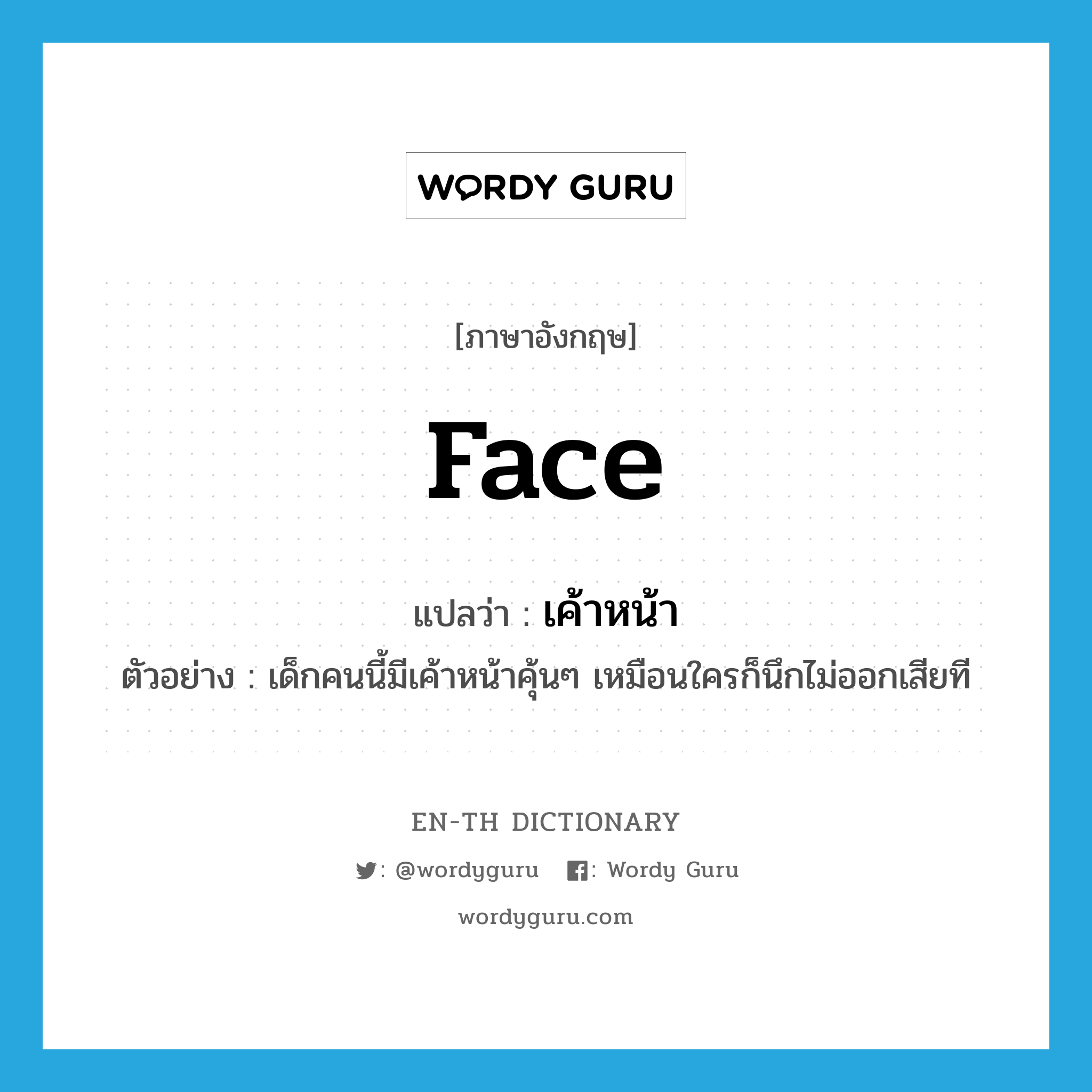 face แปลว่า?, คำศัพท์ภาษาอังกฤษ face แปลว่า เค้าหน้า ประเภท N ตัวอย่าง เด็กคนนี้มีเค้าหน้าคุ้นๆ เหมือนใครก็นึกไม่ออกเสียที หมวด N