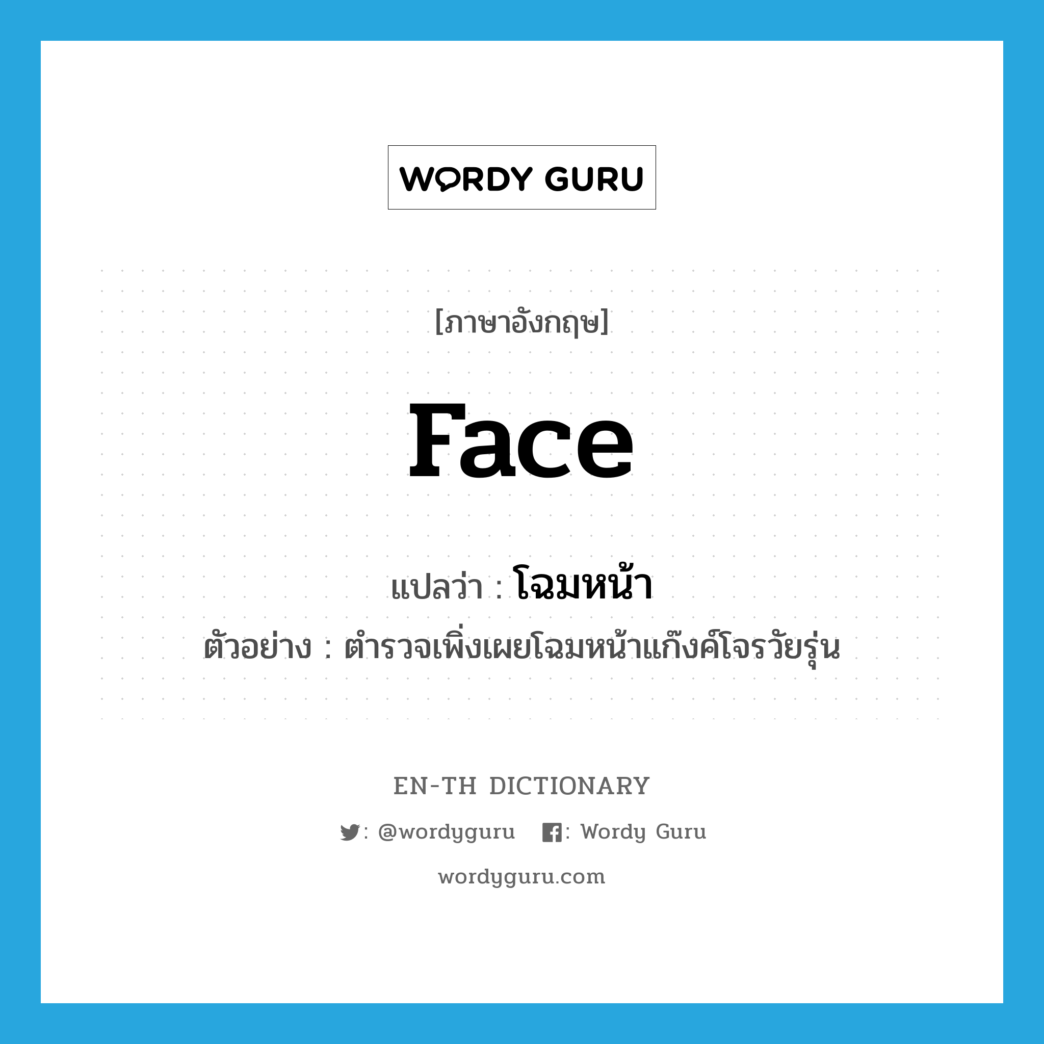 face แปลว่า?, คำศัพท์ภาษาอังกฤษ face แปลว่า โฉมหน้า ประเภท N ตัวอย่าง ตำรวจเพิ่งเผยโฉมหน้าแก๊งค์โจรวัยรุ่น หมวด N