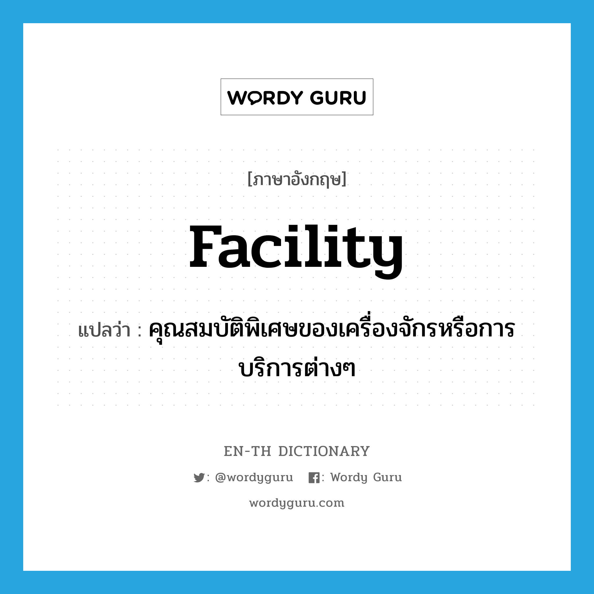 facility แปลว่า?, คำศัพท์ภาษาอังกฤษ facility แปลว่า คุณสมบัติพิเศษของเครื่องจักรหรือการบริการต่างๆ ประเภท N หมวด N