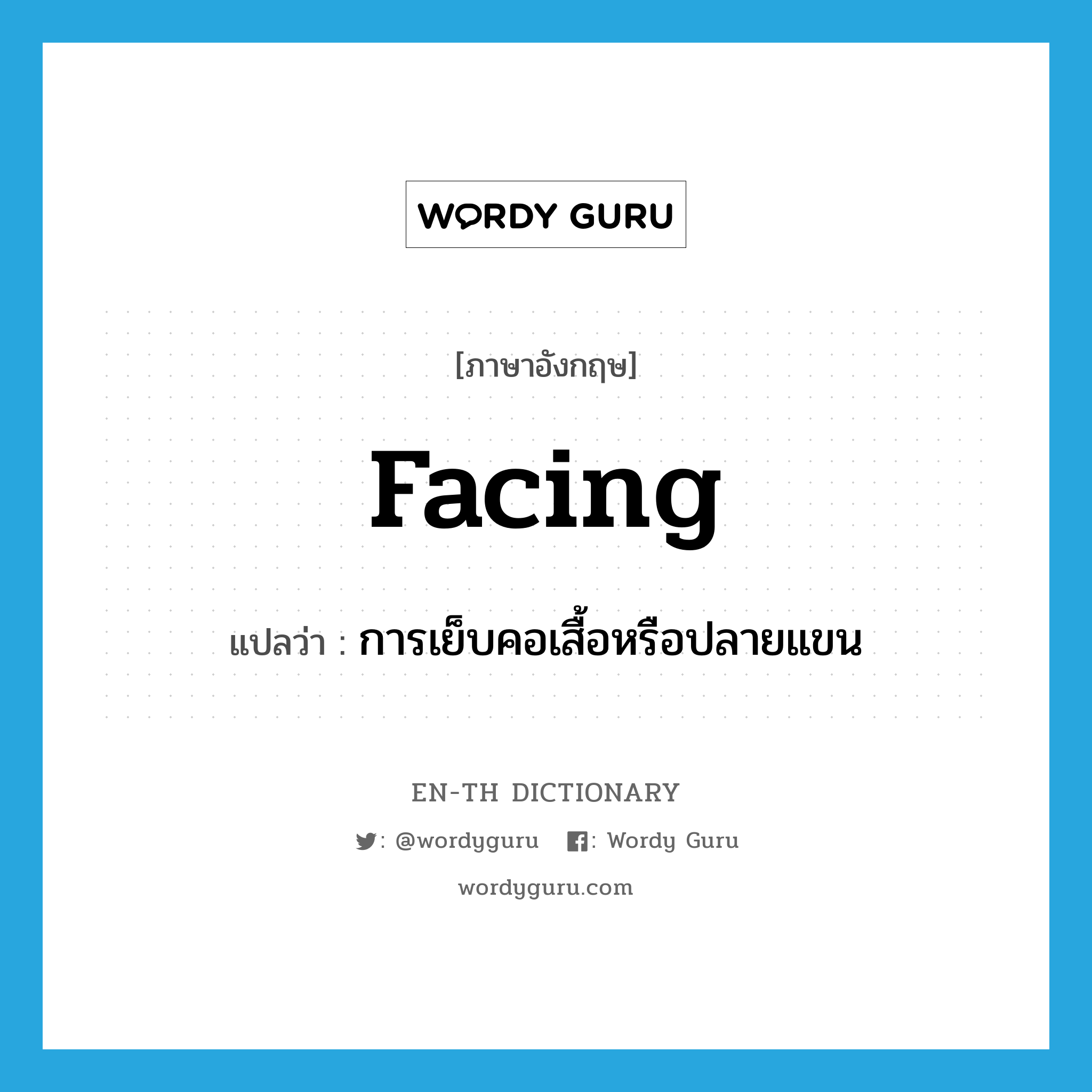 facing แปลว่า?, คำศัพท์ภาษาอังกฤษ facing แปลว่า การเย็บคอเสื้อหรือปลายแขน ประเภท N หมวด N