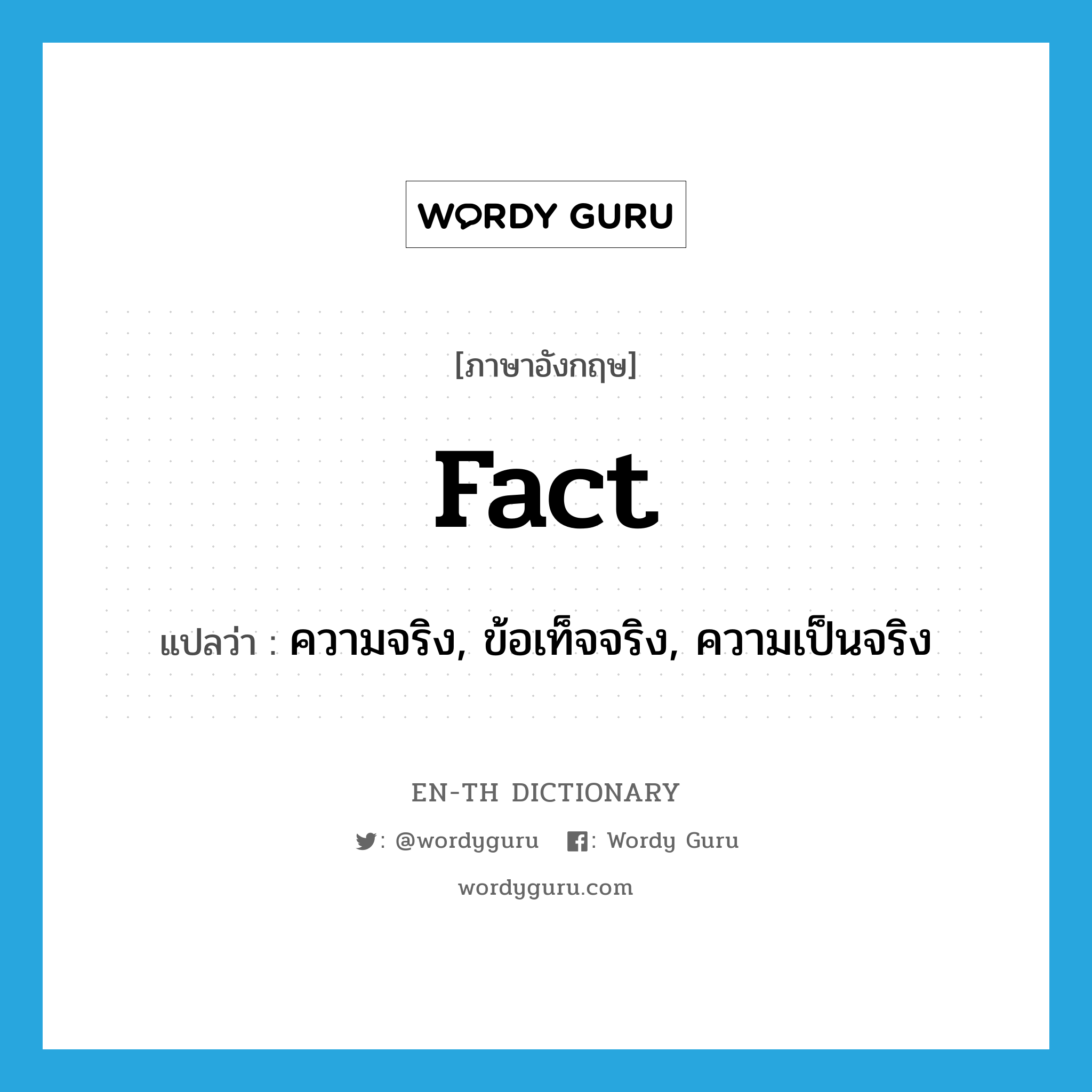 fact แปลว่า?, คำศัพท์ภาษาอังกฤษ fact แปลว่า ความจริง, ข้อเท็จจริง, ความเป็นจริง ประเภท N หมวด N