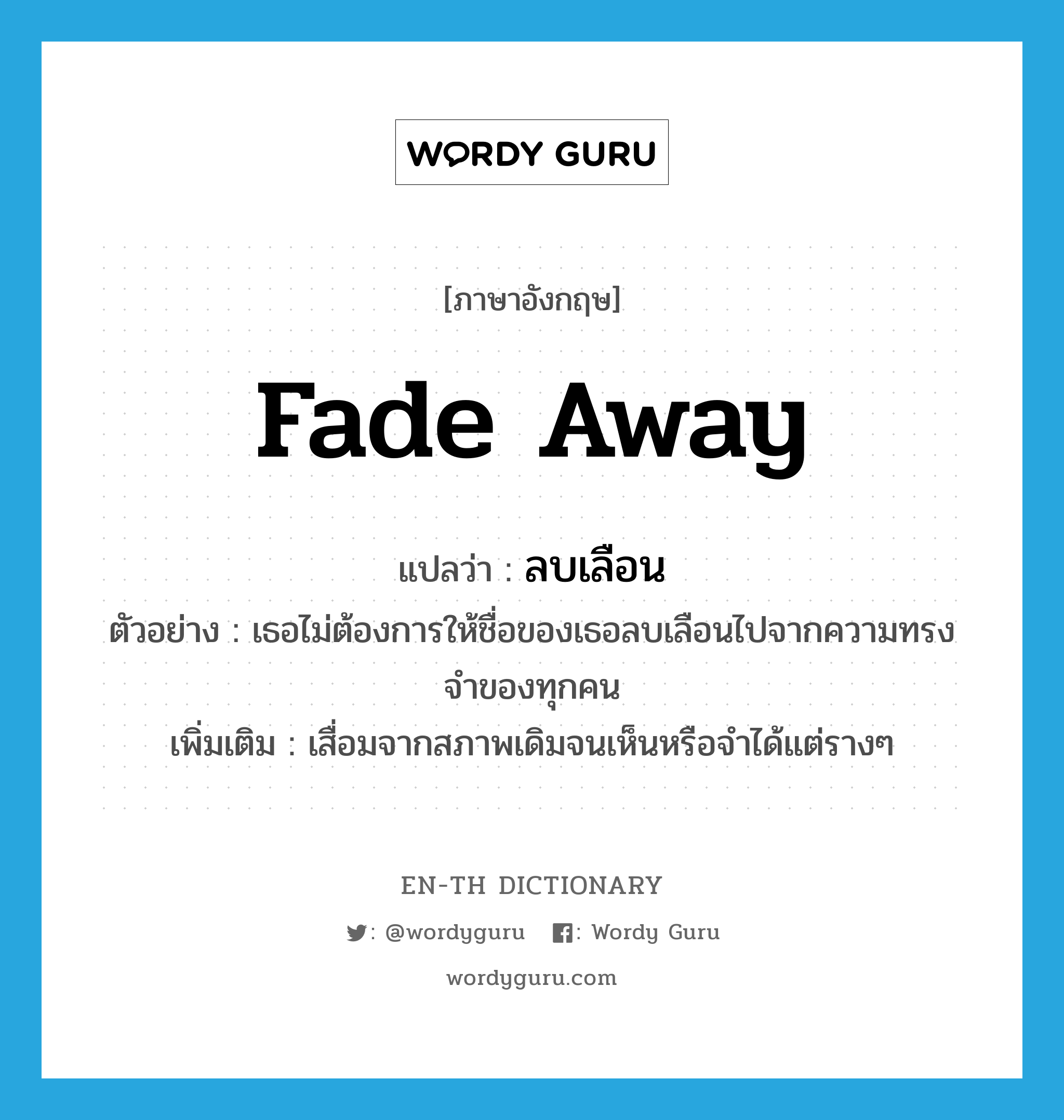 fade away แปลว่า?, คำศัพท์ภาษาอังกฤษ fade away แปลว่า ลบเลือน ประเภท V ตัวอย่าง เธอไม่ต้องการให้ชื่อของเธอลบเลือนไปจากความทรงจำของทุกคน เพิ่มเติม เสื่อมจากสภาพเดิมจนเห็นหรือจำได้แต่รางๆ หมวด V