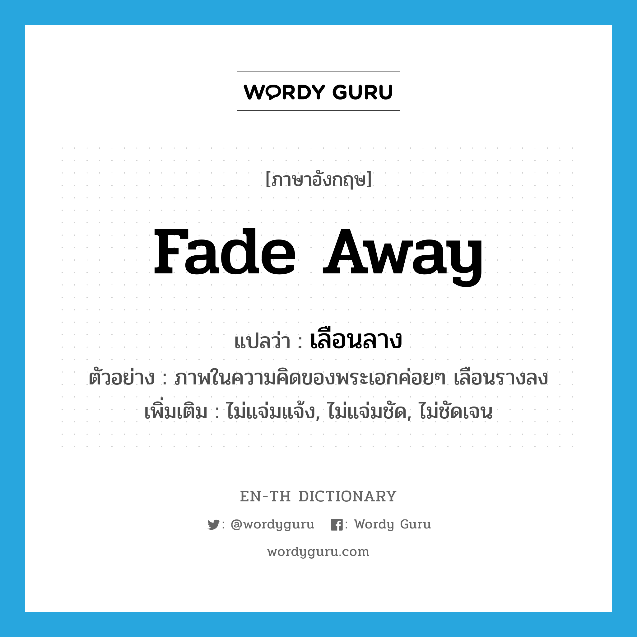 fade away แปลว่า?, คำศัพท์ภาษาอังกฤษ fade away แปลว่า เลือนลาง ประเภท V ตัวอย่าง ภาพในความคิดของพระเอกค่อยๆ เลือนรางลง เพิ่มเติม ไม่แจ่มแจ้ง, ไม่แจ่มชัด, ไม่ชัดเจน หมวด V