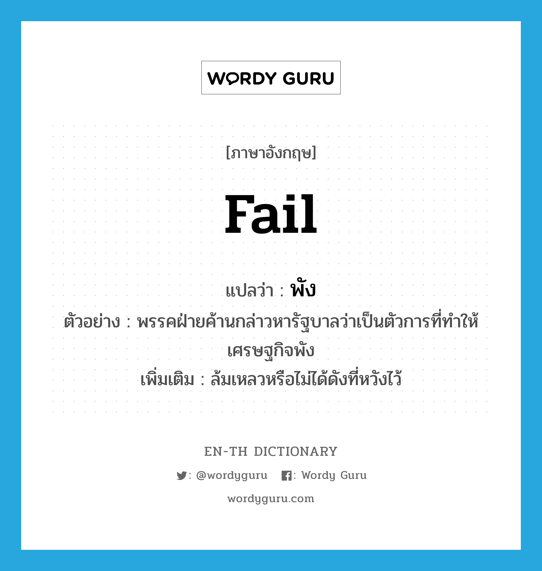 fail แปลว่า?, คำศัพท์ภาษาอังกฤษ fail แปลว่า พัง ประเภท V ตัวอย่าง พรรคฝ่ายค้านกล่าวหารัฐบาลว่าเป็นตัวการที่ทำให้เศรษฐกิจพัง เพิ่มเติม ล้มเหลวหรือไม่ได้ดังที่หวังไว้ หมวด V