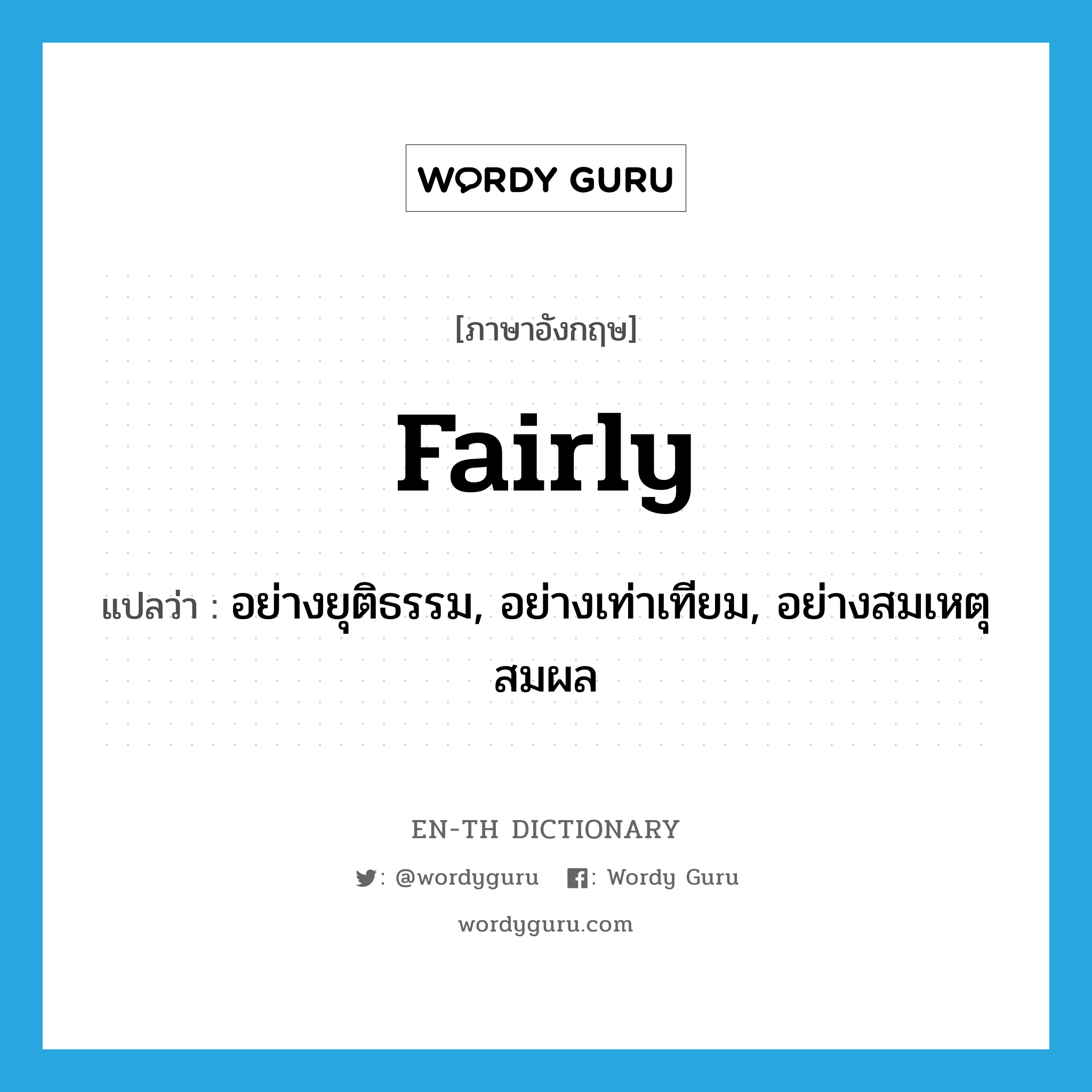 fairly แปลว่า?, คำศัพท์ภาษาอังกฤษ fairly แปลว่า อย่างยุติธรรม, อย่างเท่าเทียม, อย่างสมเหตุสมผล ประเภท ADV หมวด ADV