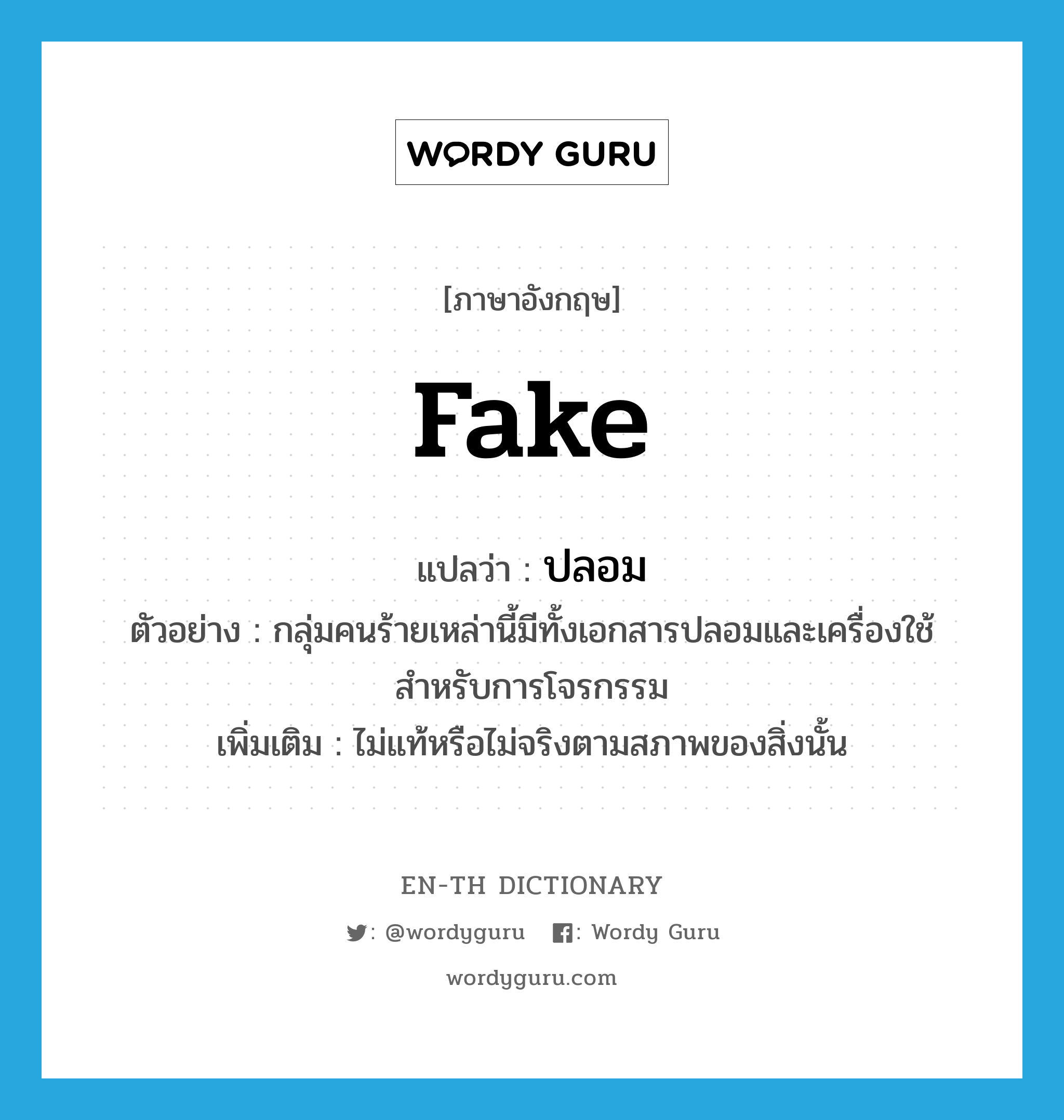 fake แปลว่า?, คำศัพท์ภาษาอังกฤษ fake แปลว่า ปลอม ประเภท ADJ ตัวอย่าง กลุ่มคนร้ายเหล่านี้มีทั้งเอกสารปลอมและเครื่องใช้สำหรับการโจรกรรม เพิ่มเติม ไม่แท้หรือไม่จริงตามสภาพของสิ่งนั้น หมวด ADJ