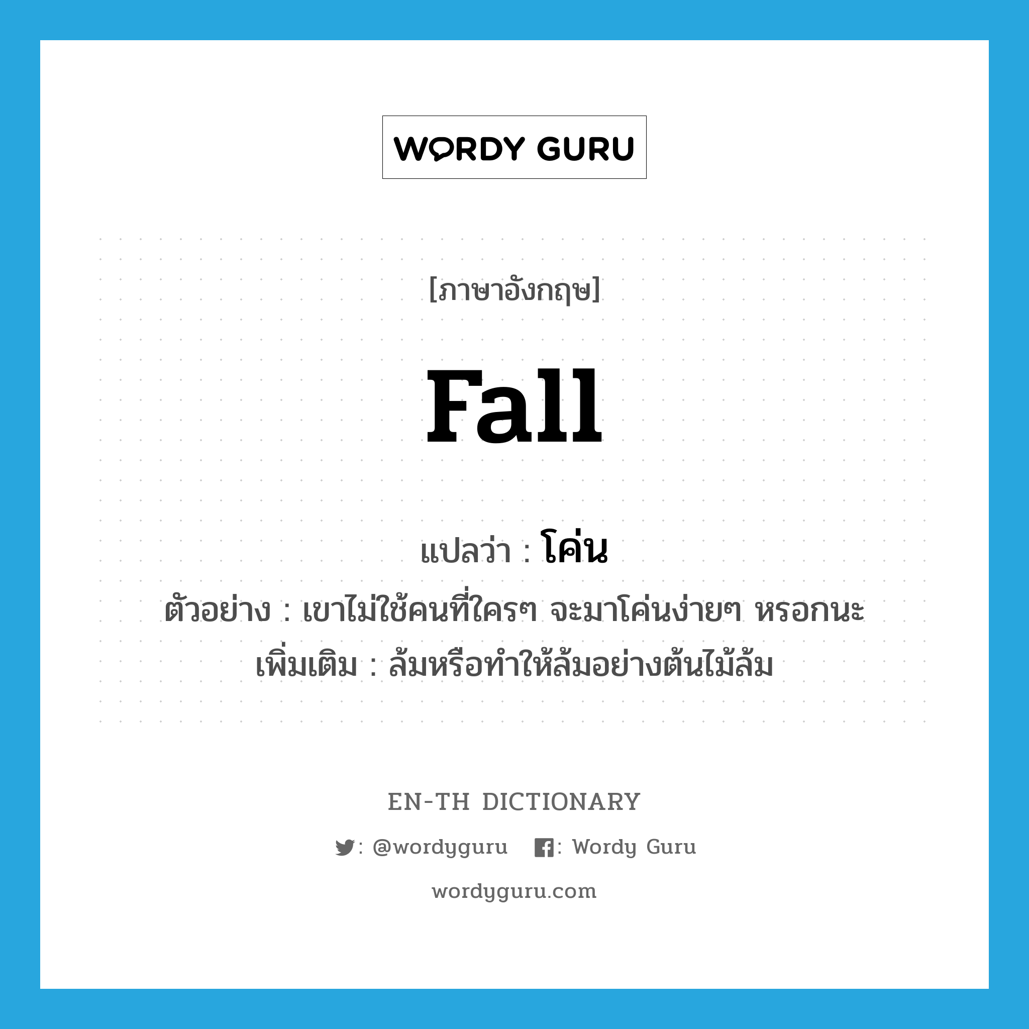 fall แปลว่า?, คำศัพท์ภาษาอังกฤษ fall แปลว่า โค่น ประเภท V ตัวอย่าง เขาไม่ใช้คนที่ใครๆ จะมาโค่นง่ายๆ หรอกนะ เพิ่มเติม ล้มหรือทำให้ล้มอย่างต้นไม้ล้ม หมวด V