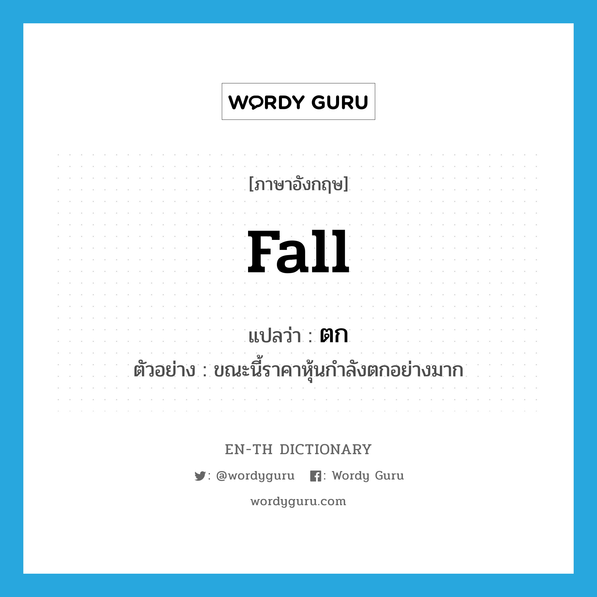 fall แปลว่า?, คำศัพท์ภาษาอังกฤษ fall แปลว่า ตก ประเภท V ตัวอย่าง ขณะนี้ราคาหุ้นกำลังตกอย่างมาก หมวด V