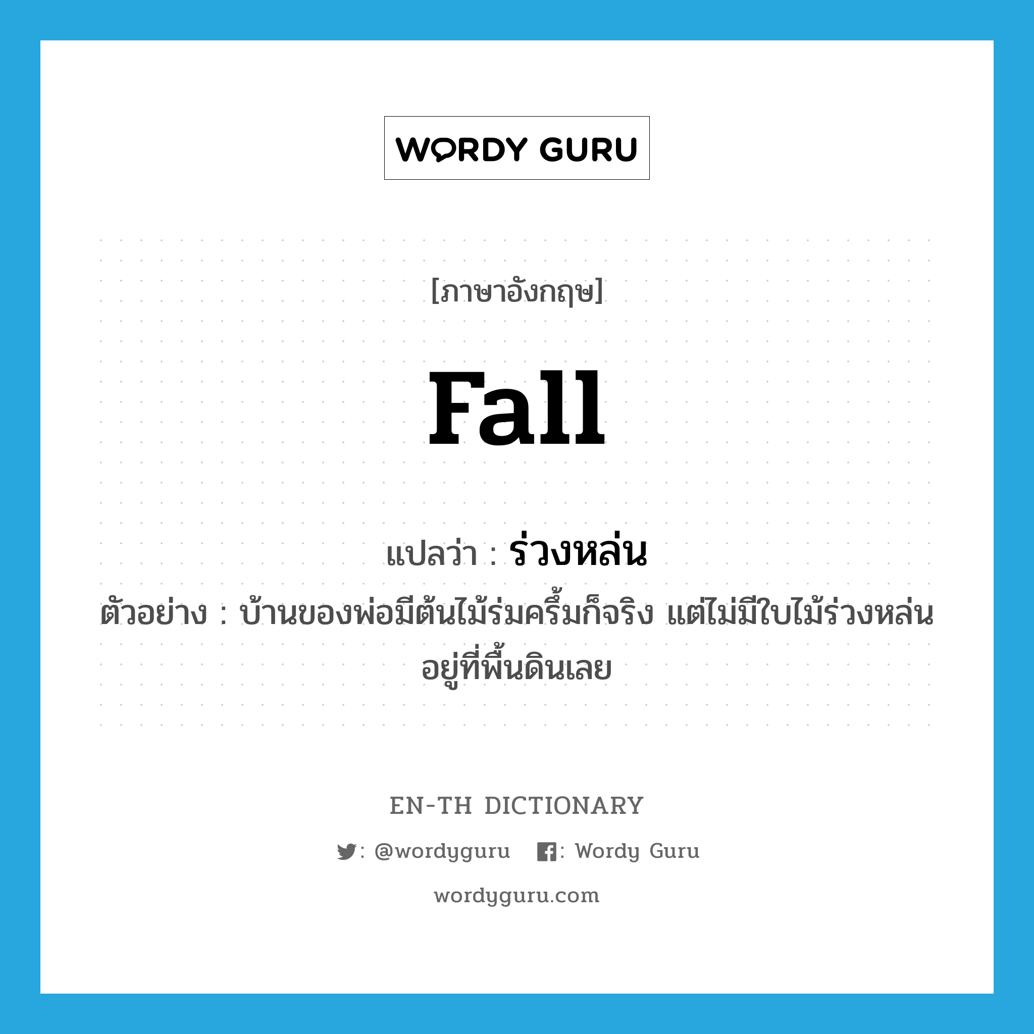 fall แปลว่า?, คำศัพท์ภาษาอังกฤษ fall แปลว่า ร่วงหล่น ประเภท V ตัวอย่าง บ้านของพ่อมีต้นไม้ร่มครึ้มก็จริง แต่ไม่มีใบไม้ร่วงหล่นอยู่ที่พื้นดินเลย หมวด V