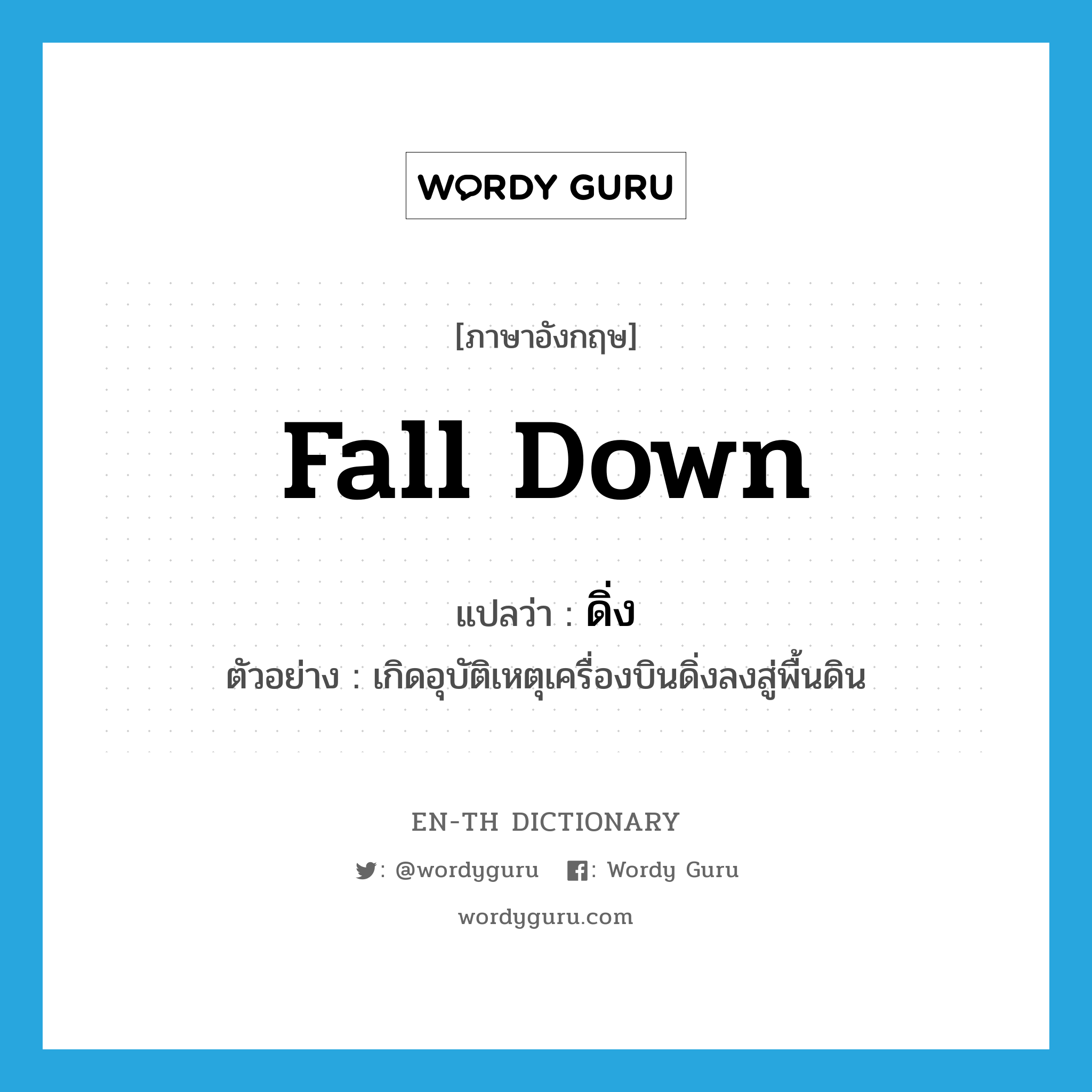 fall down แปลว่า?, คำศัพท์ภาษาอังกฤษ fall down แปลว่า ดิ่ง ประเภท V ตัวอย่าง เกิดอุบัติเหตุเครื่องบินดิ่งลงสู่พื้นดิน หมวด V