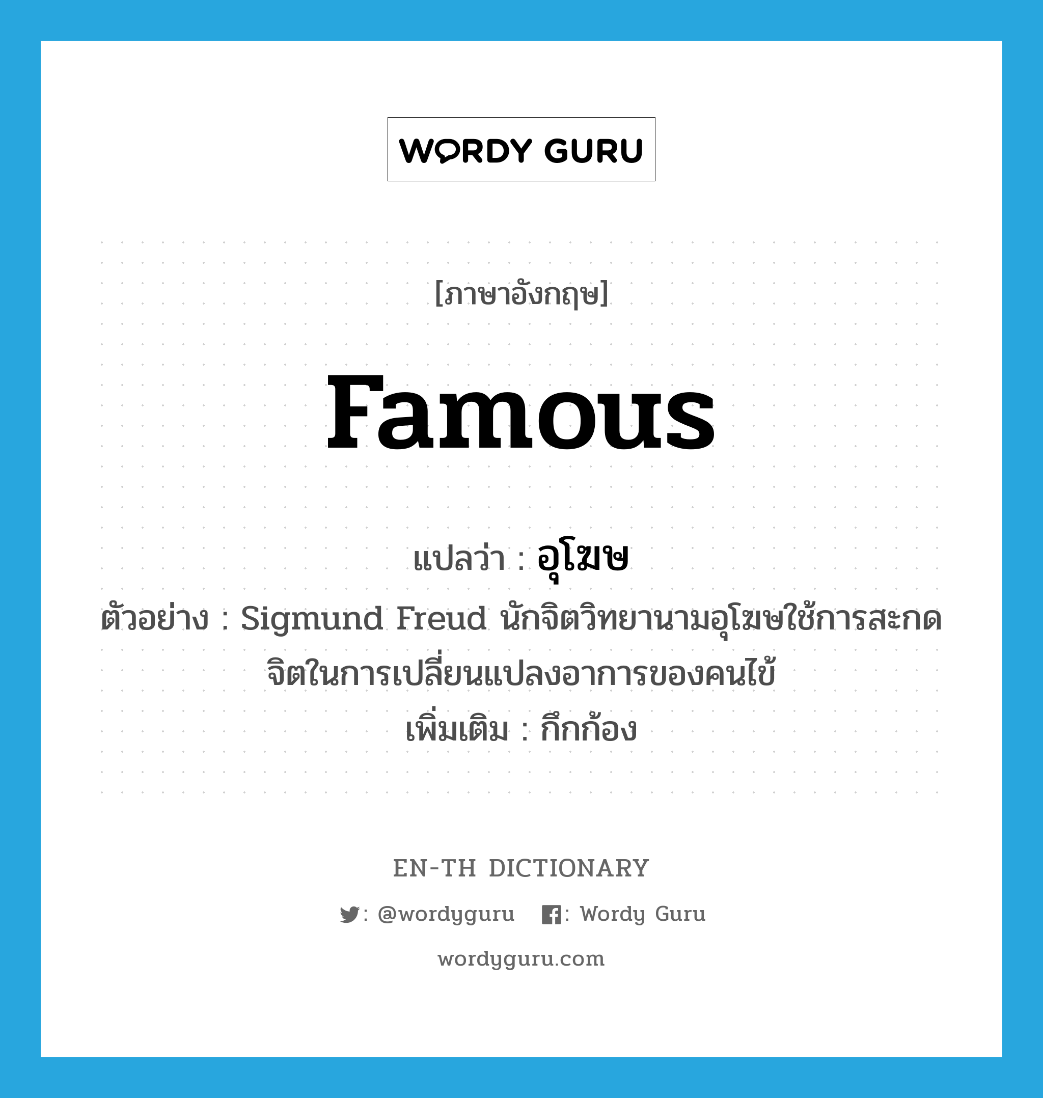 famous แปลว่า?, คำศัพท์ภาษาอังกฤษ famous แปลว่า อุโฆษ ประเภท ADJ ตัวอย่าง Sigmund Freud นักจิตวิทยานามอุโฆษใช้การสะกดจิตในการเปลี่ยนแปลงอาการของคนไข้ เพิ่มเติม กึกก้อง หมวด ADJ