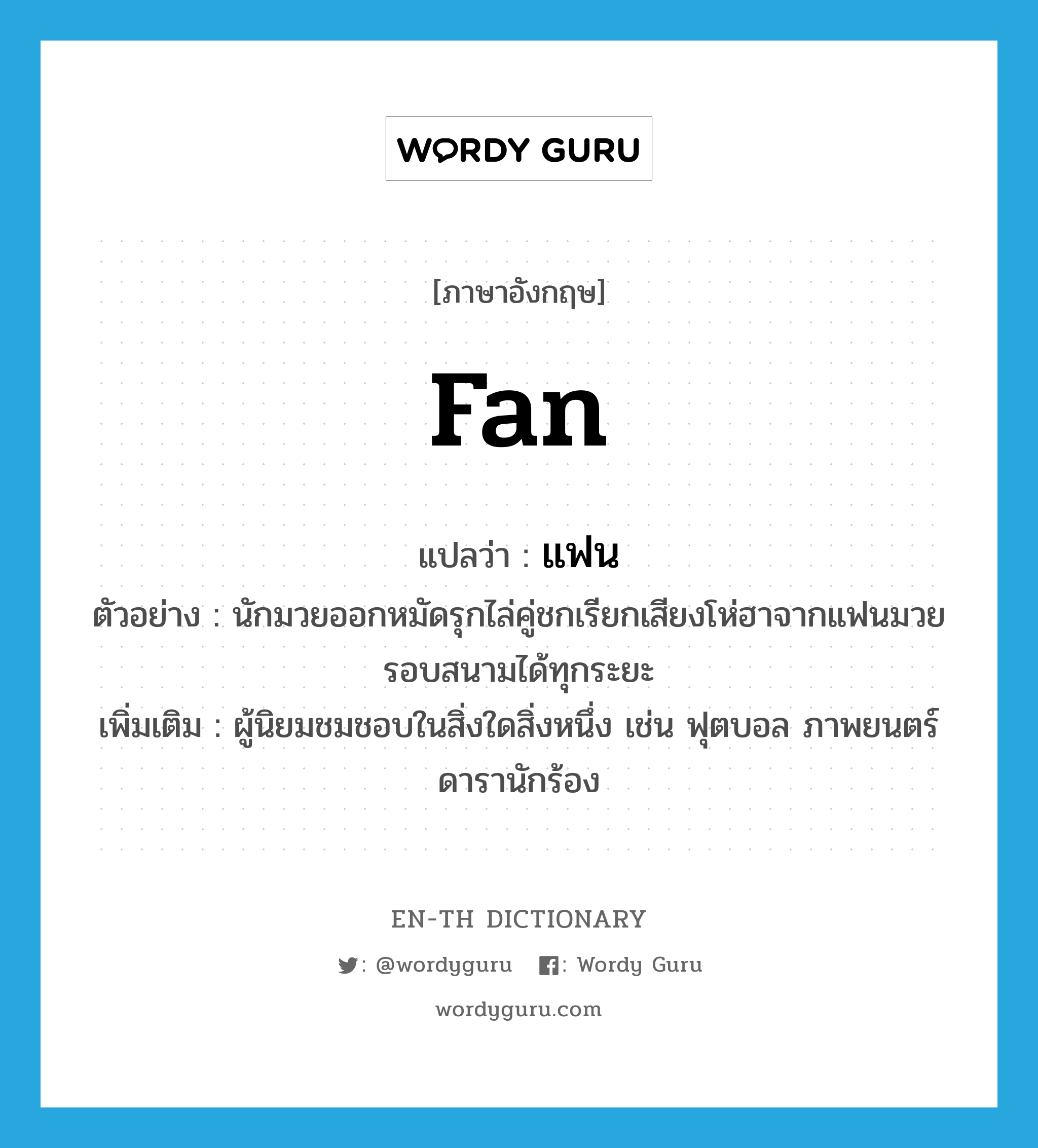 fan แปลว่า?, คำศัพท์ภาษาอังกฤษ fan แปลว่า แฟน ประเภท N ตัวอย่าง นักมวยออกหมัดรุกไล่คู่ชกเรียกเสียงโห่ฮาจากแฟนมวยรอบสนามได้ทุกระยะ เพิ่มเติม ผู้นิยมชมชอบในสิ่งใดสิ่งหนึ่ง เช่น ฟุตบอล ภาพยนตร์ ดารานักร้อง หมวด N