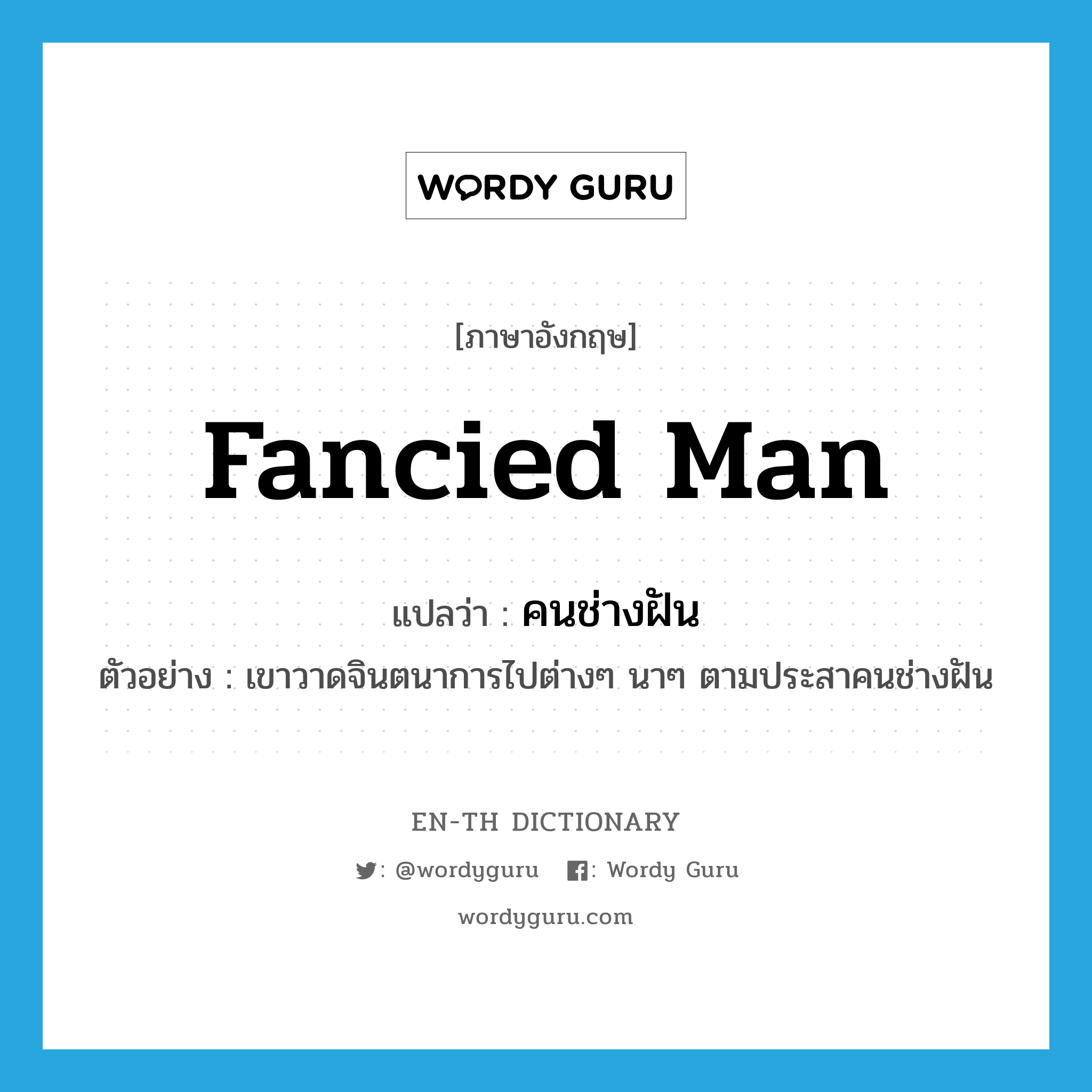 fancied man แปลว่า?, คำศัพท์ภาษาอังกฤษ fancied man แปลว่า คนช่างฝัน ประเภท N ตัวอย่าง เขาวาดจินตนาการไปต่างๆ นาๆ ตามประสาคนช่างฝัน หมวด N