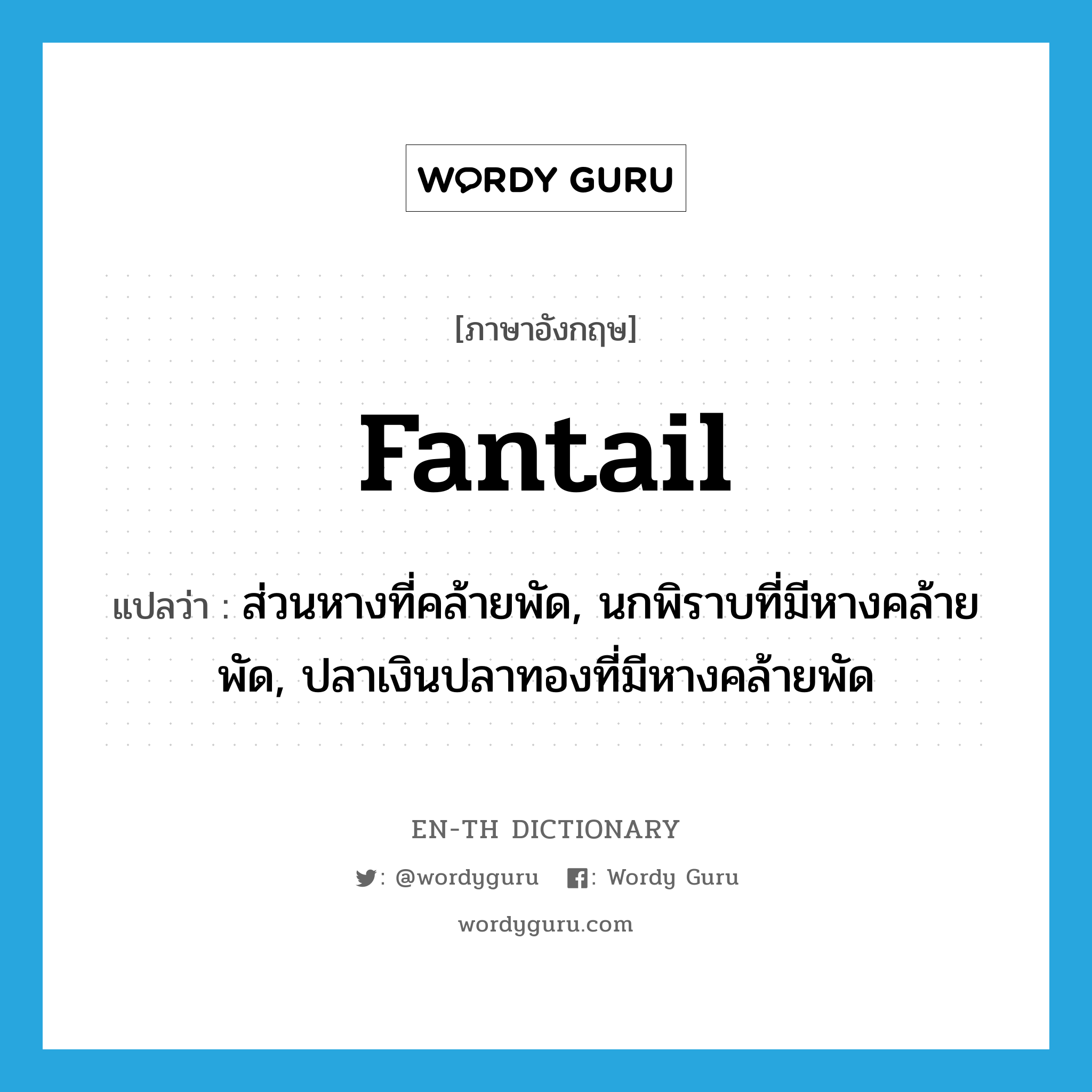 fantail แปลว่า?, คำศัพท์ภาษาอังกฤษ fantail แปลว่า ส่วนหางที่คล้ายพัด, นกพิราบที่มีหางคล้ายพัด, ปลาเงินปลาทองที่มีหางคล้ายพัด ประเภท N หมวด N