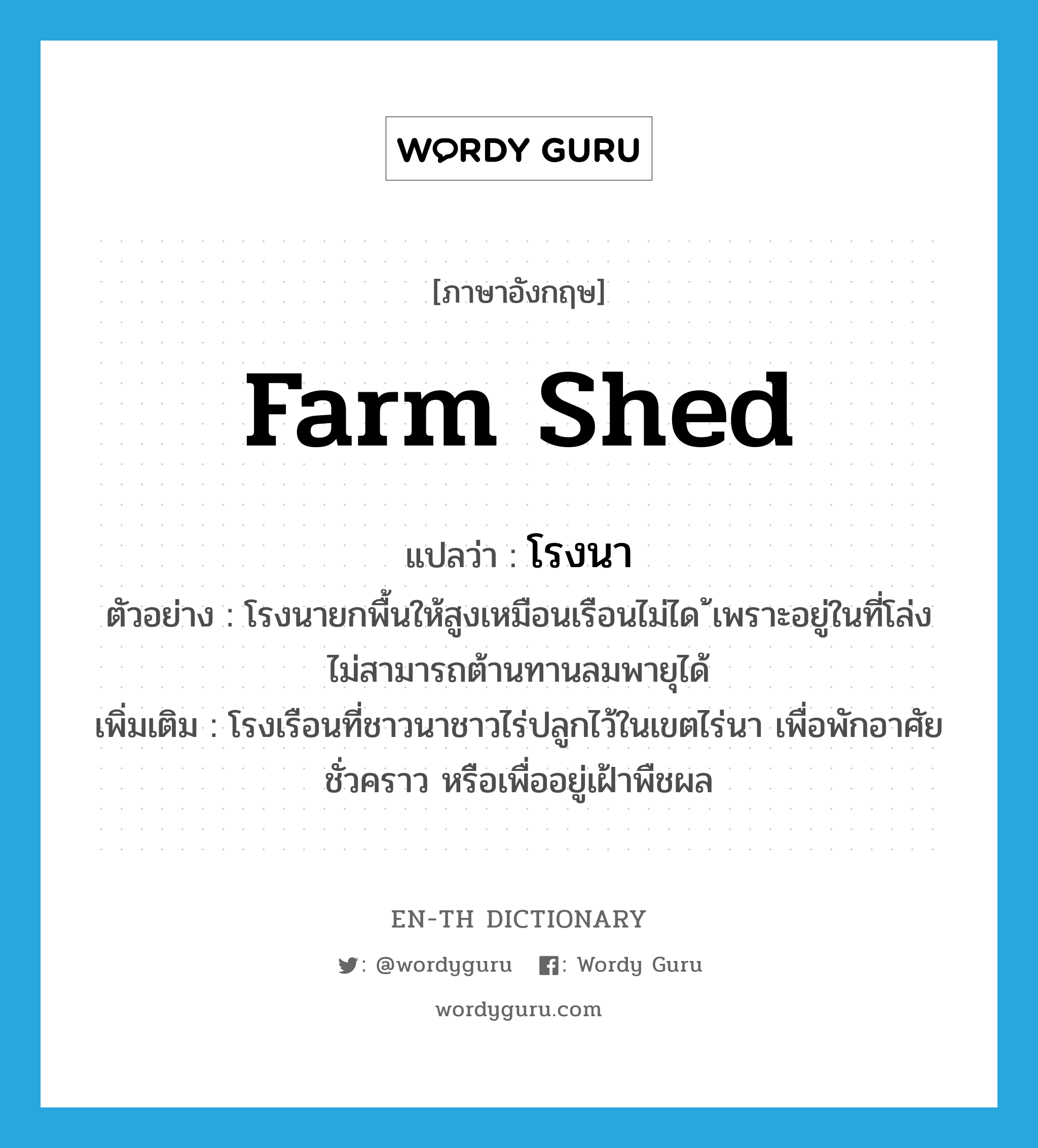 farm shed แปลว่า?, คำศัพท์ภาษาอังกฤษ farm shed แปลว่า โรงนา ประเภท N ตัวอย่าง โรงนายกพื้นให้สูงเหมือนเรือนไม่ได ้เพราะอยู่ในที่โล่ง ไม่สามารถต้านทานลมพายุได้ เพิ่มเติม โรงเรือนที่ชาวนาชาวไร่ปลูกไว้ในเขตไร่นา เพื่อพักอาศัยชั่วคราว หรือเพื่ออยู่เฝ้าพืชผล หมวด N