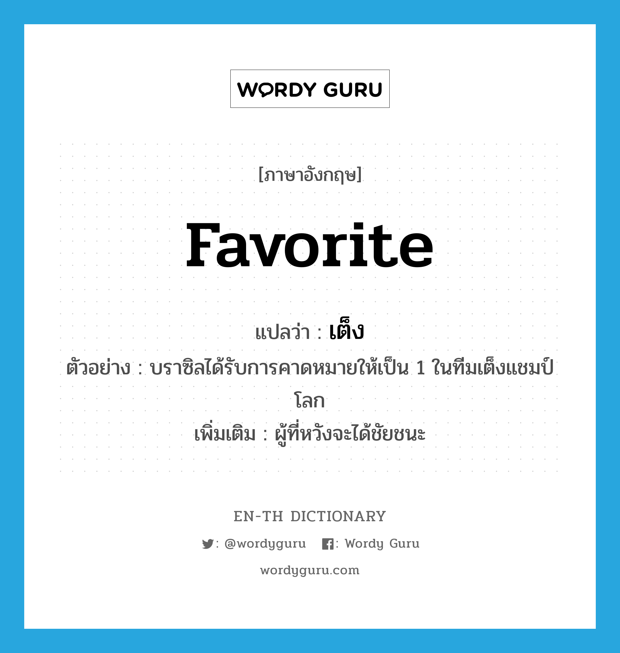 favorite แปลว่า?, คำศัพท์ภาษาอังกฤษ favorite แปลว่า เต็ง ประเภท N ตัวอย่าง บราซิลได้รับการคาดหมายให้เป็น 1 ในทีมเต็งแชมป์โลก เพิ่มเติม ผู้ที่หวังจะได้ชัยชนะ หมวด N