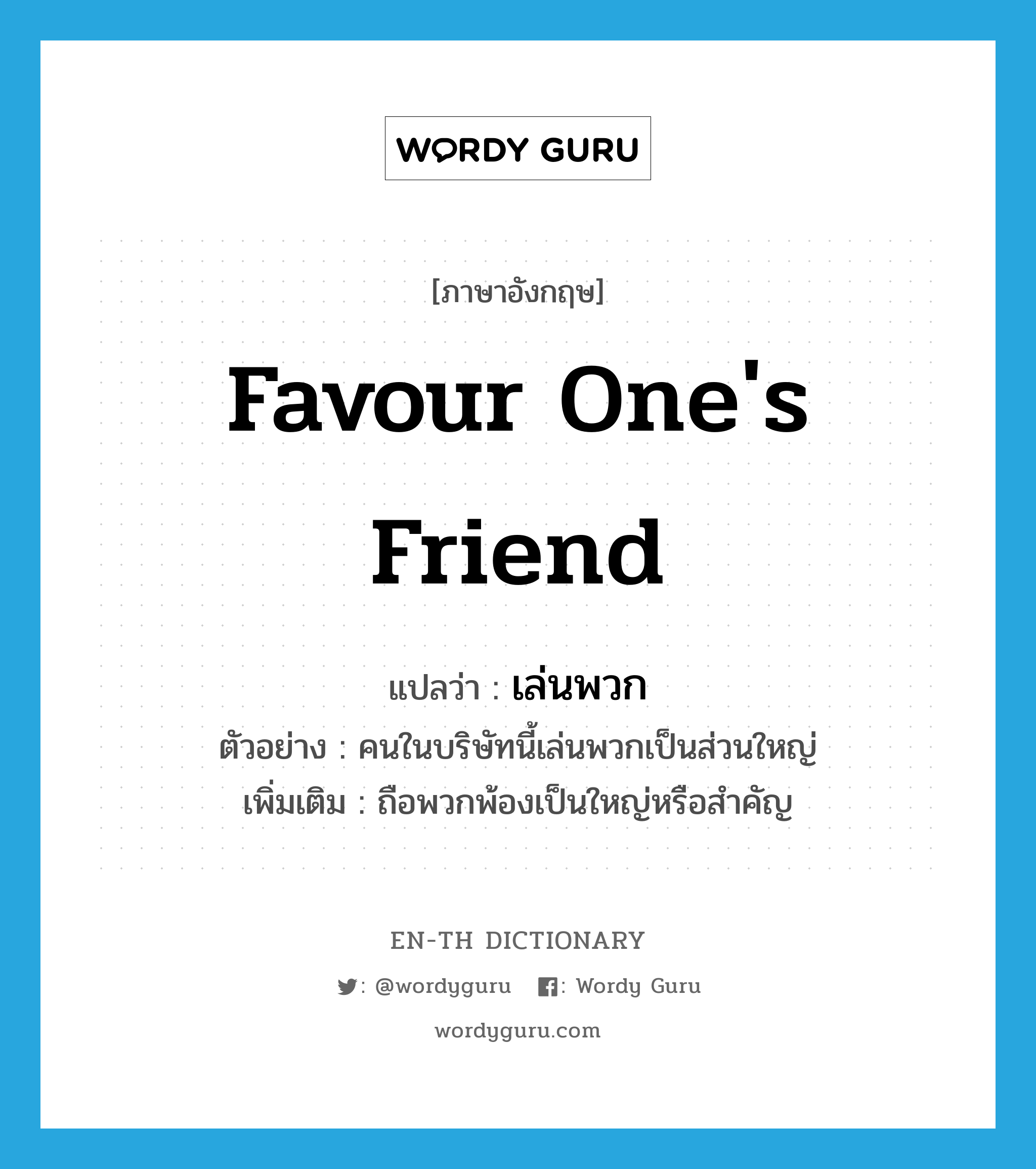 favour one&#39;s friend แปลว่า?, คำศัพท์ภาษาอังกฤษ favour one&#39;s friend แปลว่า เล่นพวก ประเภท V ตัวอย่าง คนในบริษัทนี้เล่นพวกเป็นส่วนใหญ่ เพิ่มเติม ถือพวกพ้องเป็นใหญ่หรือสำคัญ หมวด V