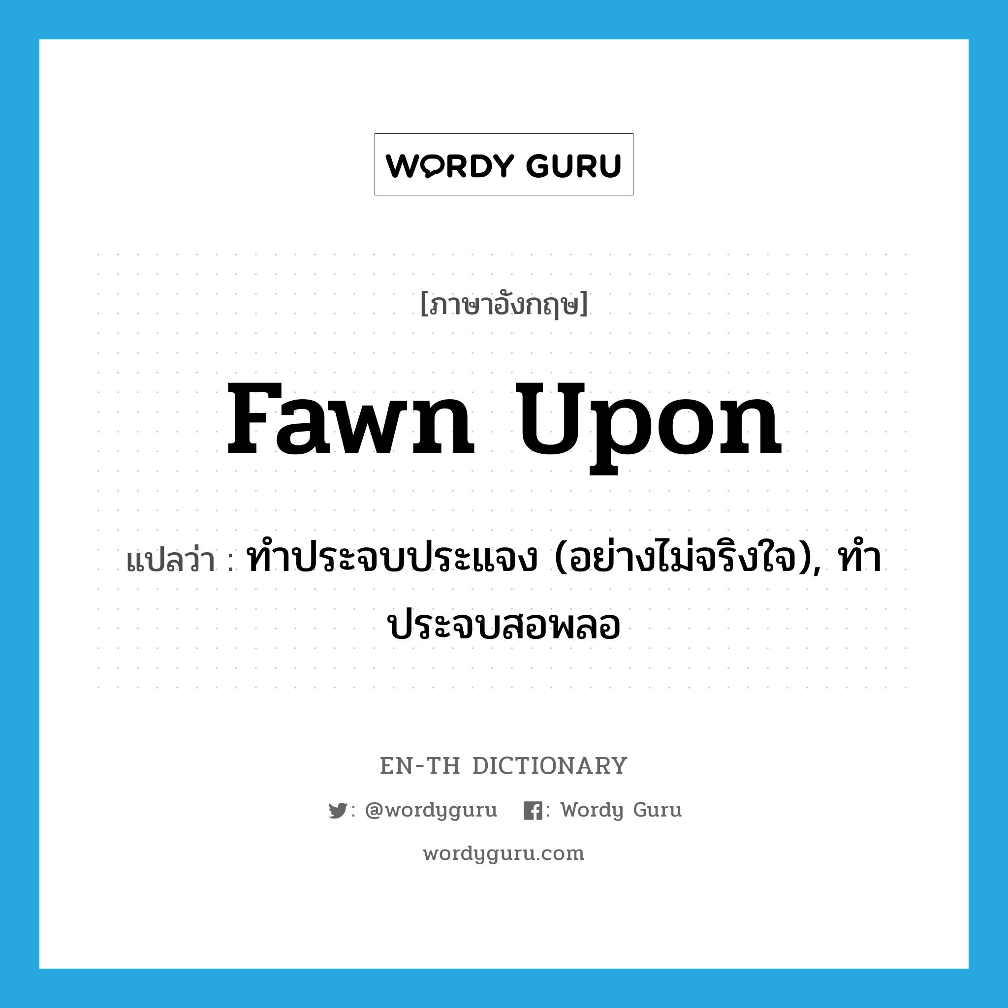 fawn upon แปลว่า?, คำศัพท์ภาษาอังกฤษ fawn upon แปลว่า ทำประจบประแจง (อย่างไม่จริงใจ), ทำประจบสอพลอ ประเภท PHRV หมวด PHRV