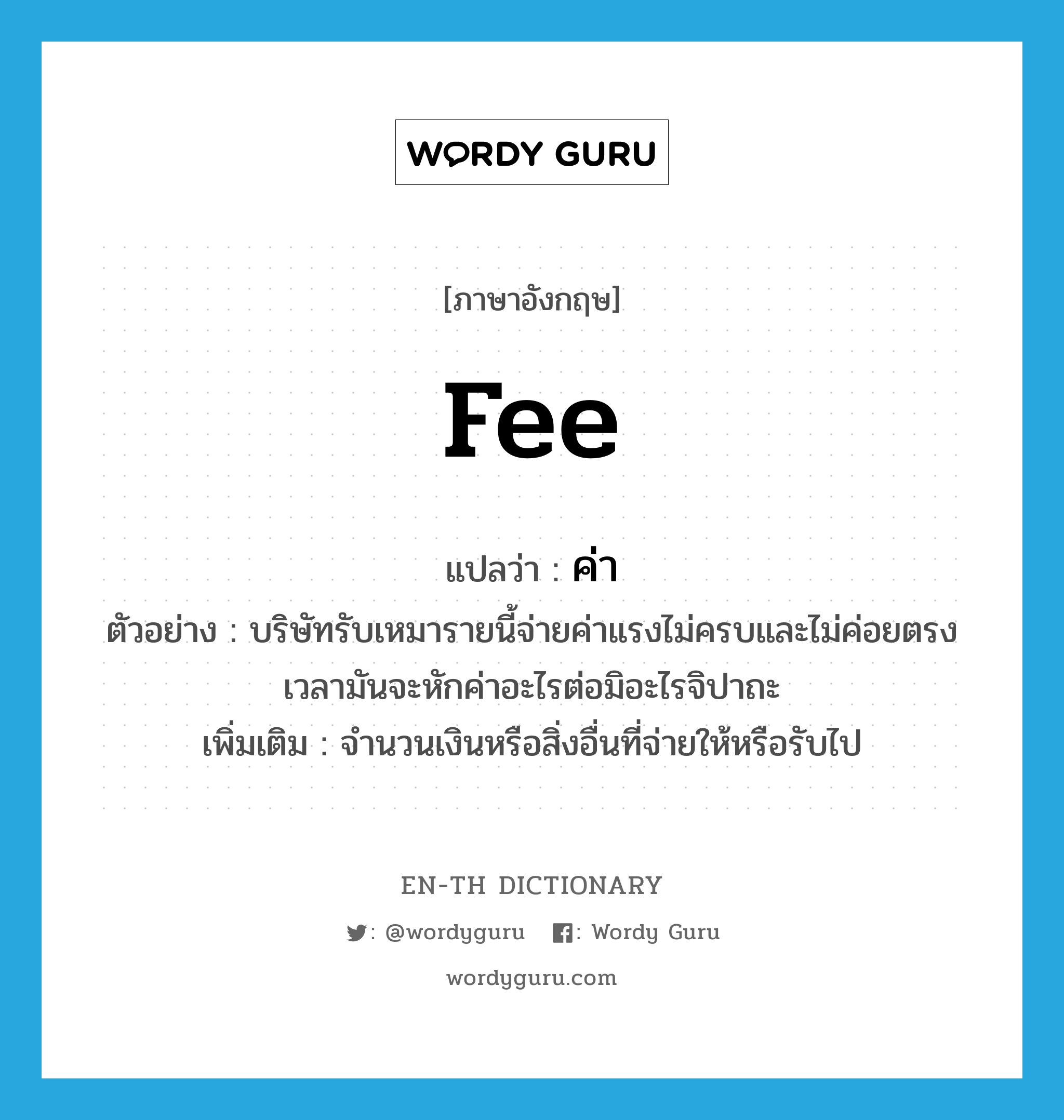 fee แปลว่า?, คำศัพท์ภาษาอังกฤษ fee แปลว่า ค่า ประเภท N ตัวอย่าง บริษัทรับเหมารายนี้จ่ายค่าแรงไม่ครบและไม่ค่อยตรงเวลามันจะหักค่าอะไรต่อมิอะไรจิปาถะ เพิ่มเติม จำนวนเงินหรือสิ่งอื่นที่จ่ายให้หรือรับไป หมวด N