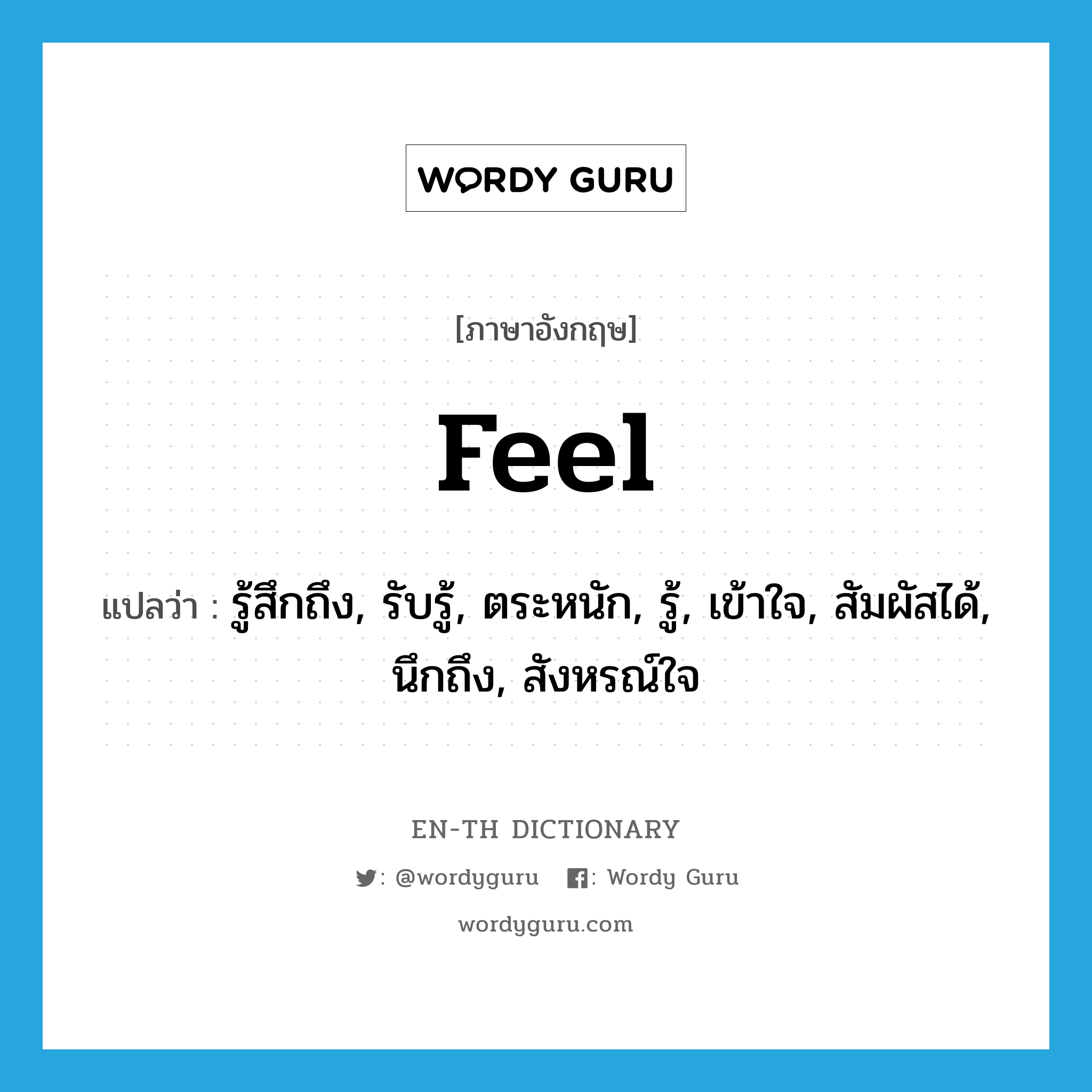 feel แปลว่า?, คำศัพท์ภาษาอังกฤษ feel แปลว่า รู้สึกถึง, รับรู้, ตระหนัก, รู้, เข้าใจ, สัมผัสได้, นึกถึง, สังหรณ์ใจ ประเภท VT หมวด VT