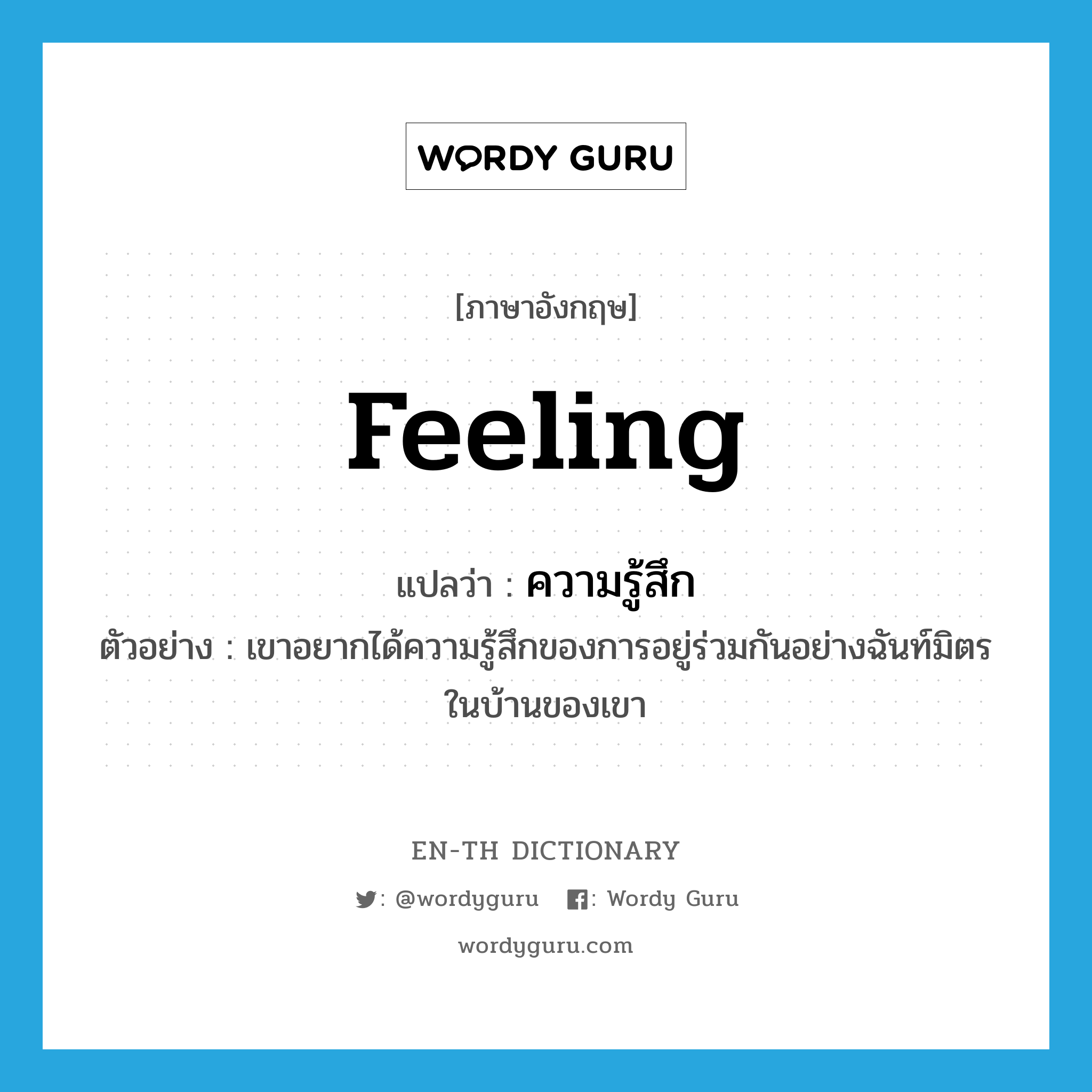 feeling แปลว่า?, คำศัพท์ภาษาอังกฤษ feeling แปลว่า ความรู้สึก ประเภท N ตัวอย่าง เขาอยากได้ความรู้สึกของการอยู่ร่วมกันอย่างฉันท์มิตรในบ้านของเขา หมวด N