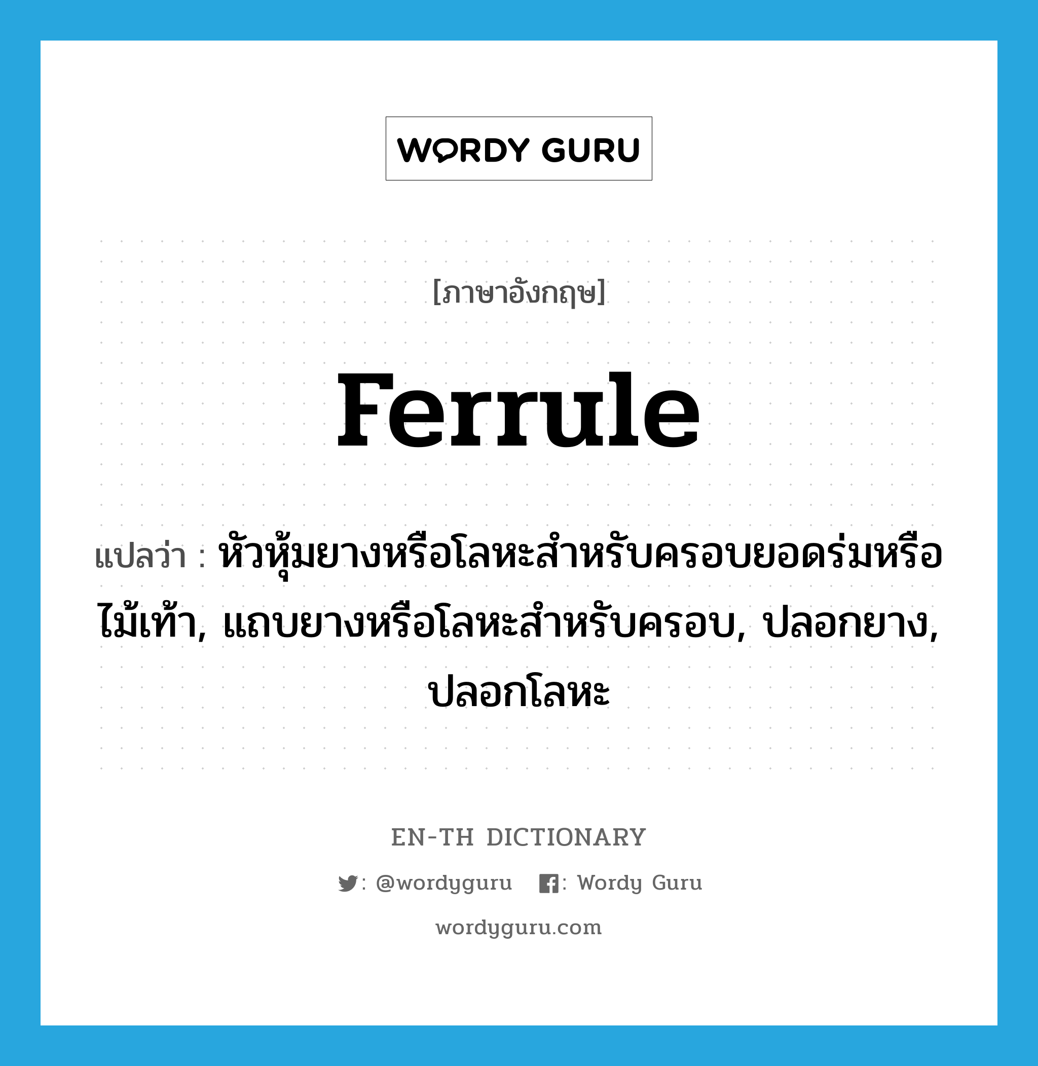 ferrule แปลว่า?, คำศัพท์ภาษาอังกฤษ ferrule แปลว่า หัวหุ้มยางหรือโลหะสำหรับครอบยอดร่มหรือไม้เท้า, แถบยางหรือโลหะสำหรับครอบ, ปลอกยาง, ปลอกโลหะ ประเภท N หมวด N