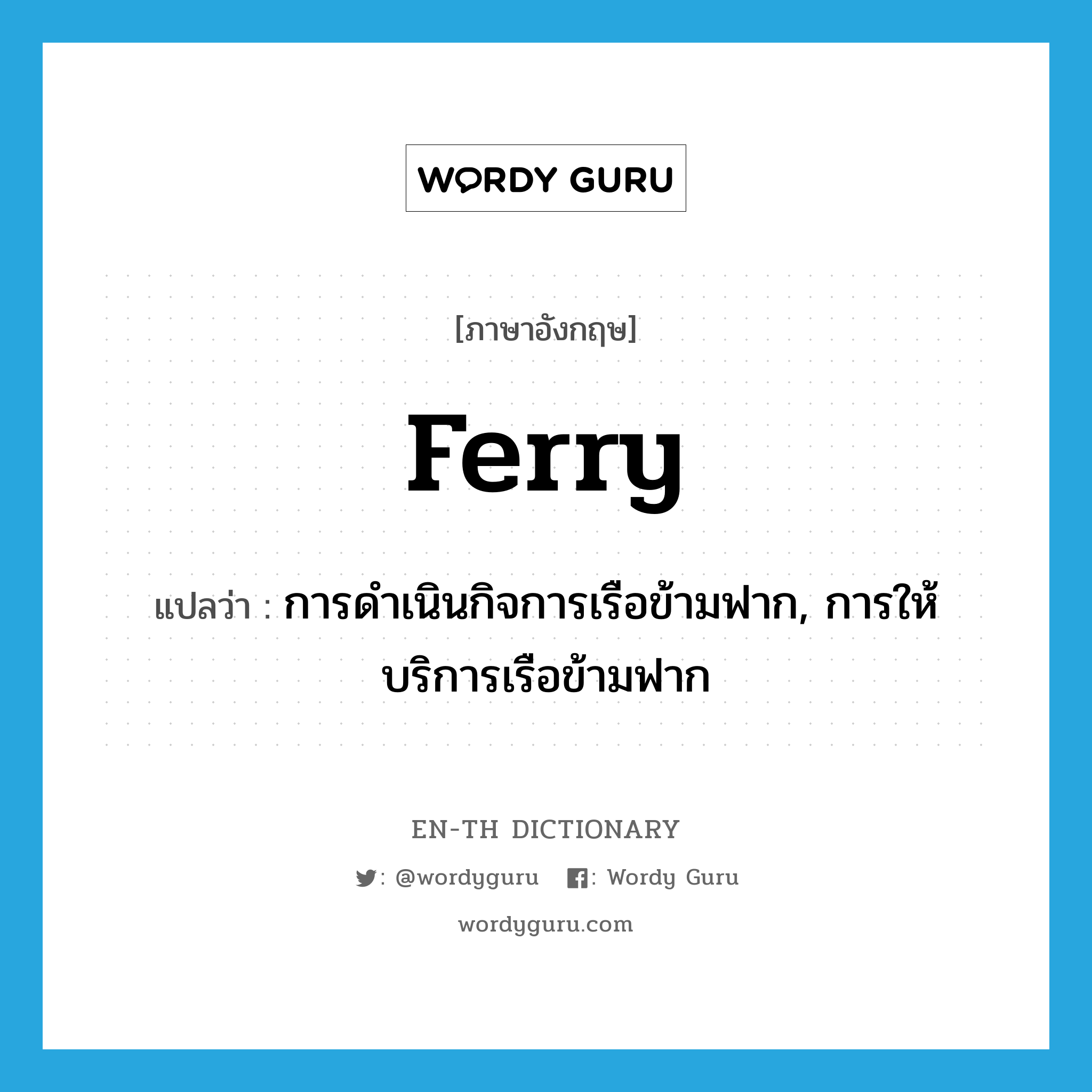 ferry แปลว่า?, คำศัพท์ภาษาอังกฤษ ferry แปลว่า การดำเนินกิจการเรือข้ามฟาก, การให้บริการเรือข้ามฟาก ประเภท N หมวด N