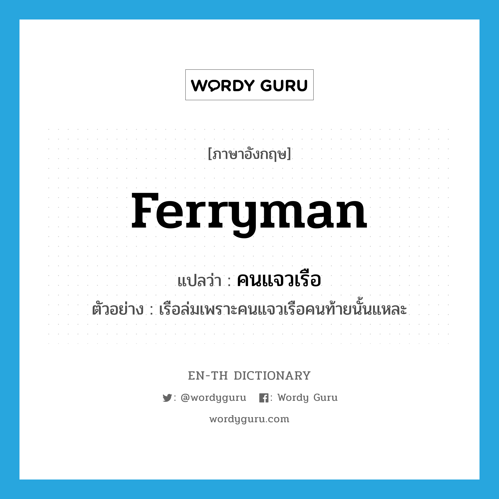 ferryman แปลว่า?, คำศัพท์ภาษาอังกฤษ ferryman แปลว่า คนแจวเรือ ประเภท N ตัวอย่าง เรือล่มเพราะคนแจวเรือคนท้ายนั้นแหละ หมวด N