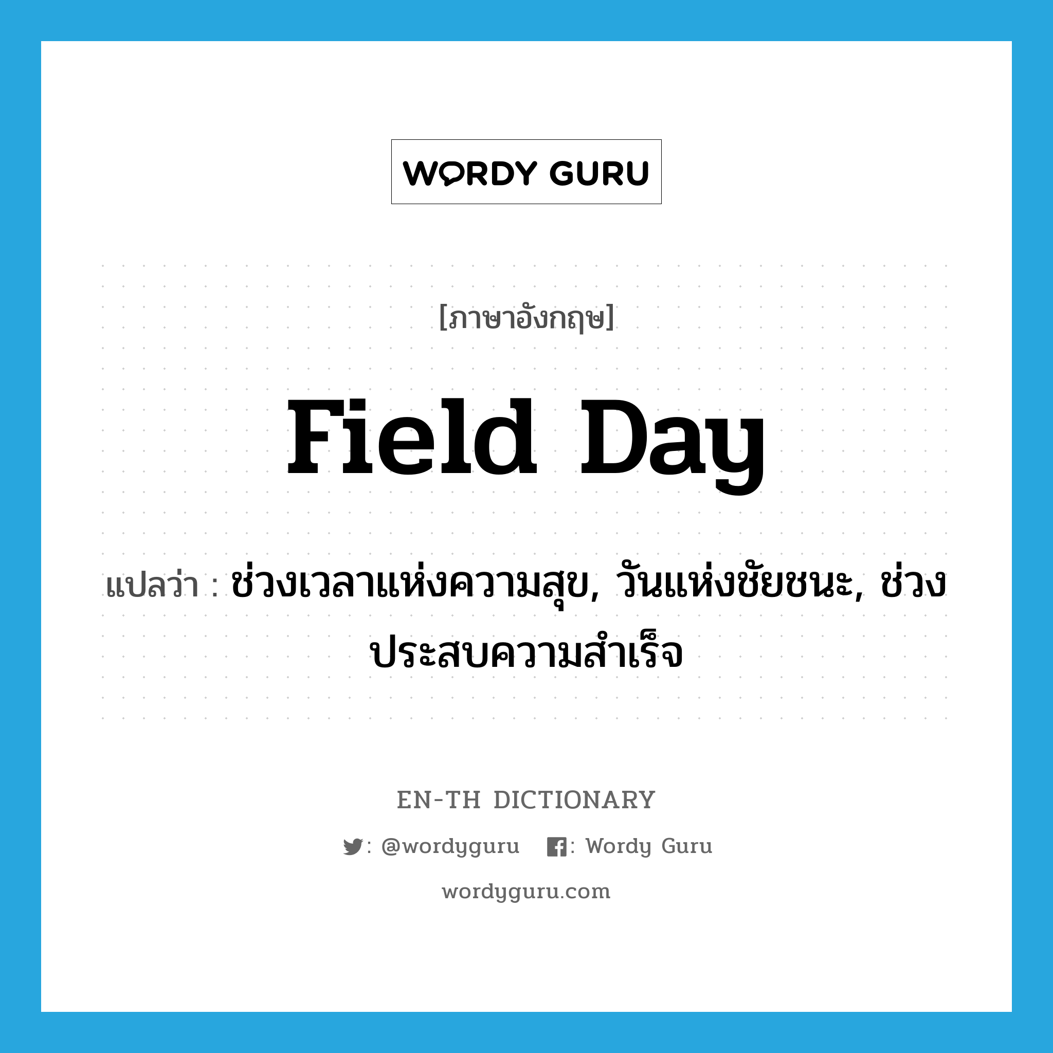 field day แปลว่า?, คำศัพท์ภาษาอังกฤษ field day แปลว่า ช่วงเวลาแห่งความสุข, วันแห่งชัยชนะ, ช่วงประสบความสำเร็จ ประเภท N หมวด N