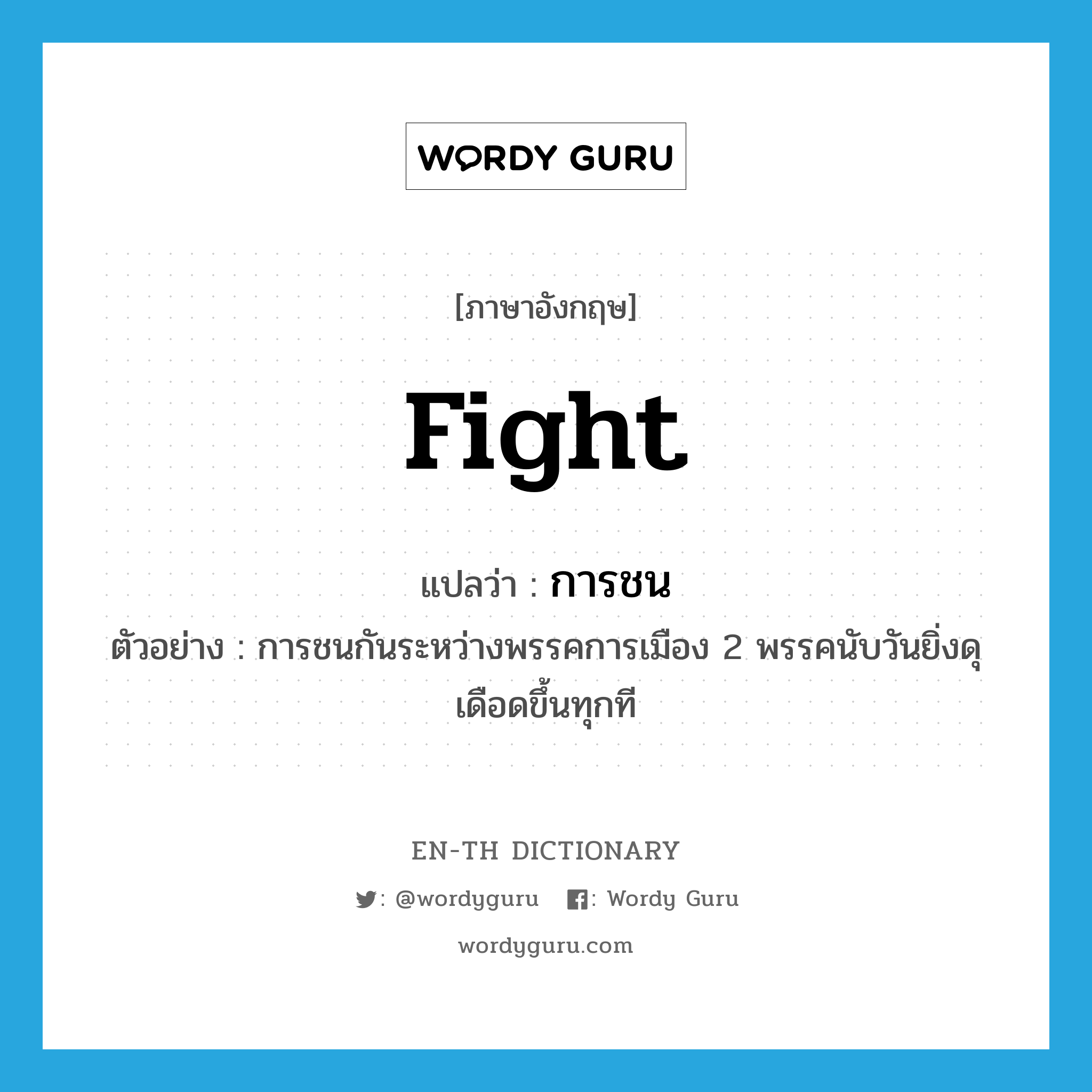 fight แปลว่า?, คำศัพท์ภาษาอังกฤษ fight แปลว่า การชน ประเภท N ตัวอย่าง การชนกันระหว่างพรรคการเมือง 2 พรรคนับวันยิ่งดุเดือดขึ้นทุกที หมวด N